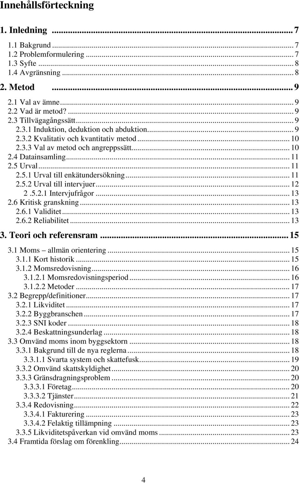 .. 11 2.5.2 Urval till intervjuer... 12 2.5.2.1 Intervjufrågor... 13 2.6 Kritisk granskning... 13 2.6.1 Validitet... 13 2.6.2 Reliabilitet... 13 3. Teori och referensram... 15 3.