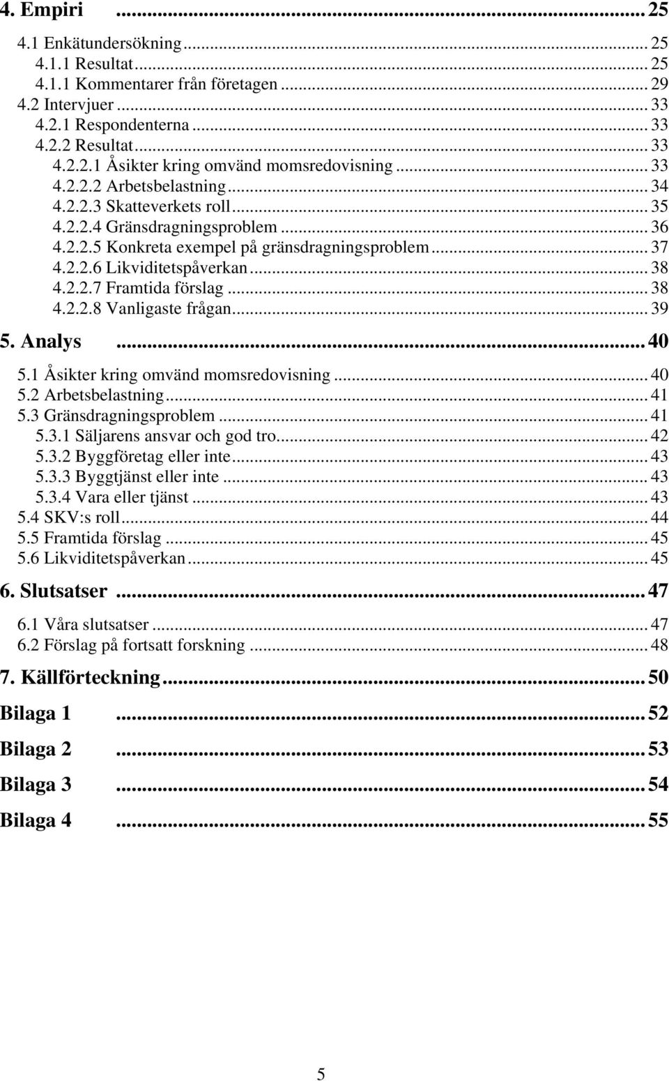 .. 38 4.2.2.8 Vanligaste frågan... 39 5. Analys... 40 5.1 Åsikter kring omvänd momsredovisning... 40 5.2 Arbetsbelastning... 41 5.3 Gränsdragningsproblem... 41 5.3.1 Säljarens ansvar och god tro.