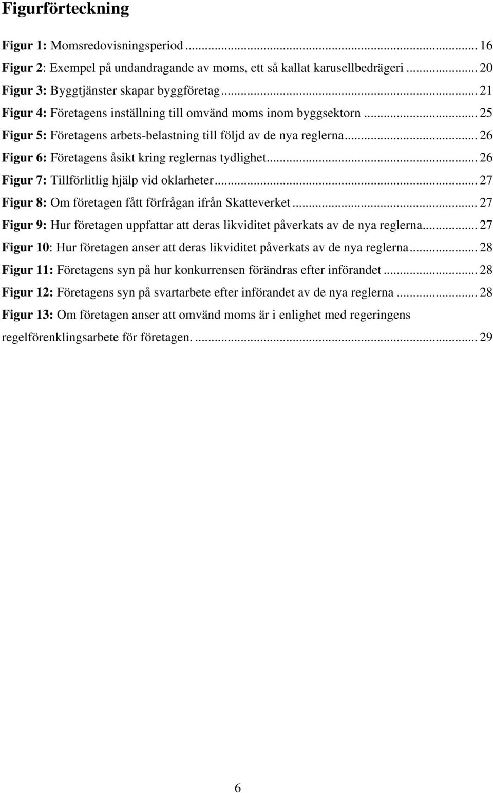 .. 26 Figur 6: Företagens åsikt kring reglernas tydlighet... 26 Figur 7: Tillförlitlig hjälp vid oklarheter... 27 Figur 8: Om företagen fått förfrågan ifrån Skatteverket.