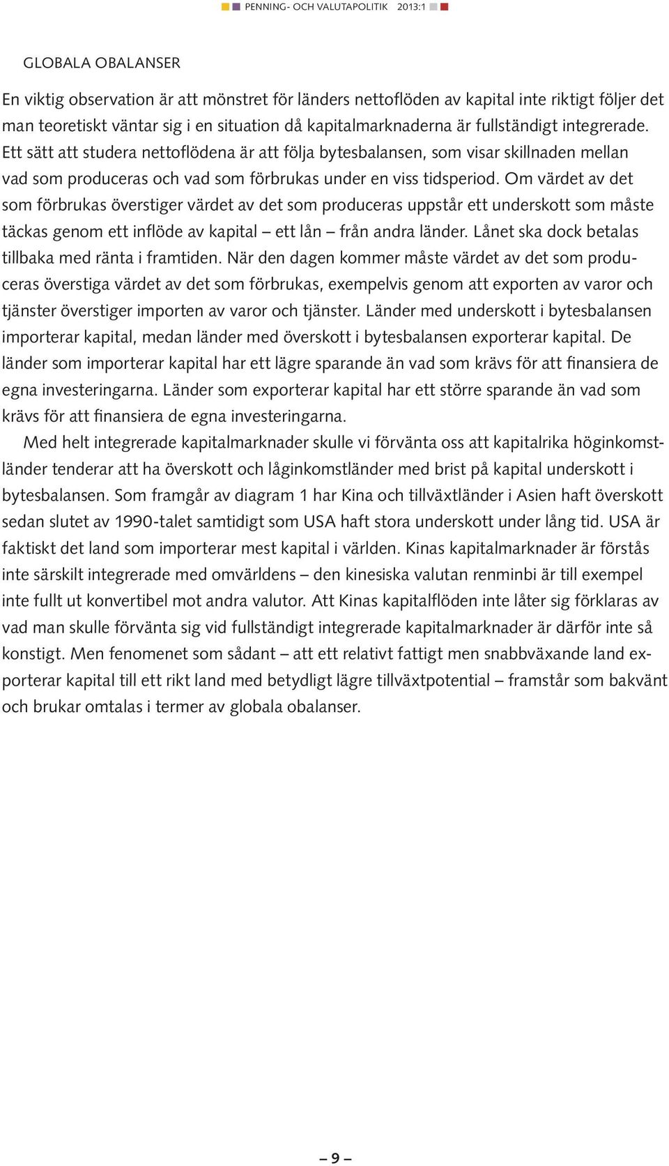 Om värdet av det som förbrukas överstiger värdet av det som produceras uppstår ett underskott som måste täckas genom ett inflöde av kapital ett lån från andra länder.