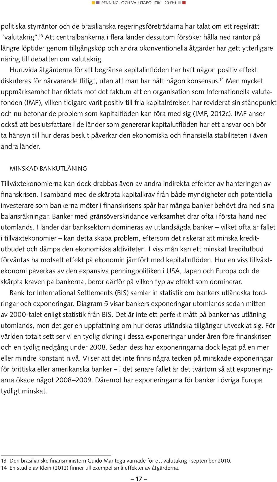 valutakrig. Huruvida åtgärderna för att begränsa kapitalinflöden har haft någon positiv effekt diskuteras för närvarande flitigt, utan att man har nått någon konsensus.