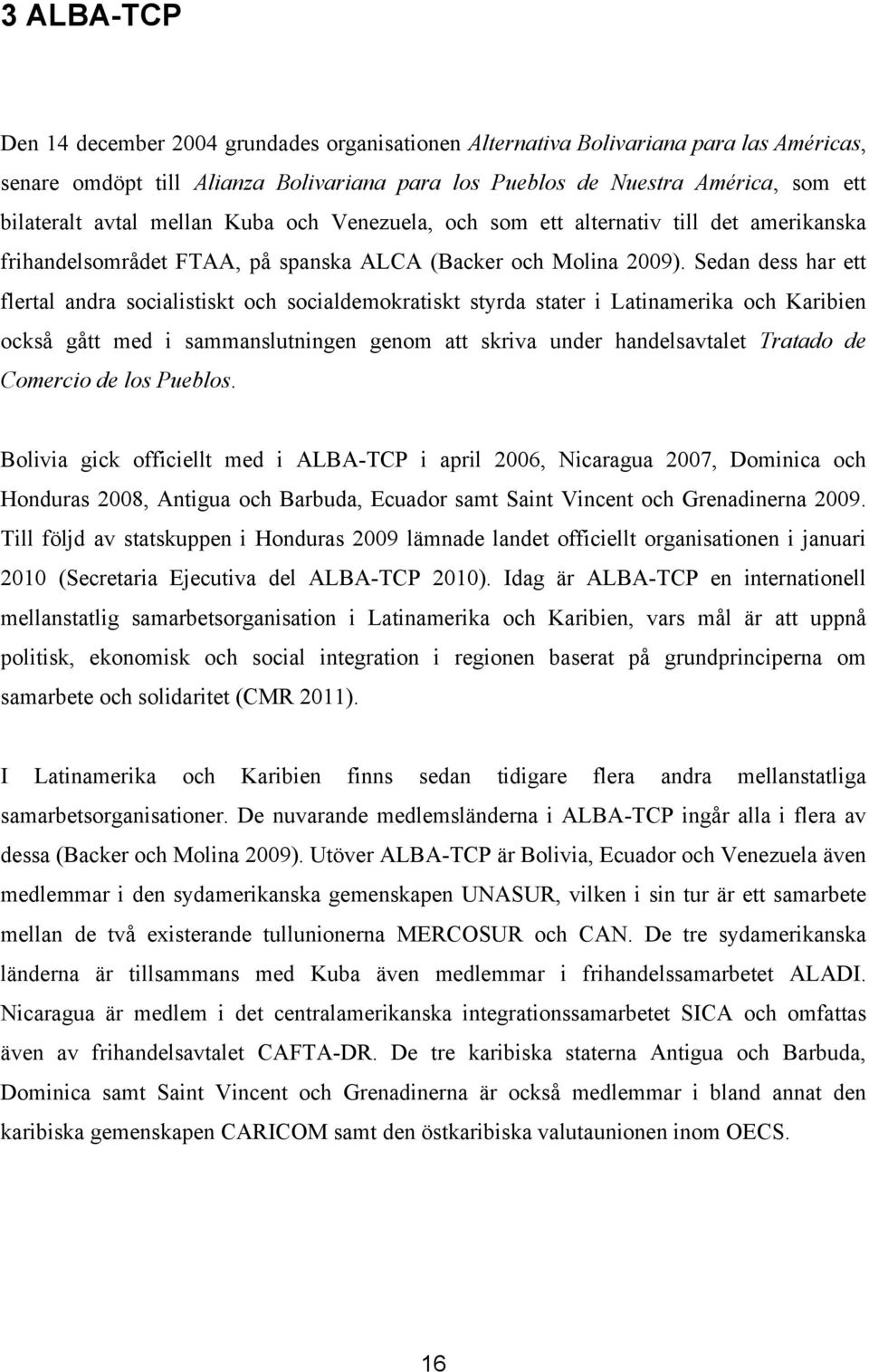Sedan dess har ett flertal andra socialistiskt och socialdemokratiskt styrda stater i Latinamerika och Karibien också gått med i sammanslutningen genom att skriva under handelsavtalet Tratado de