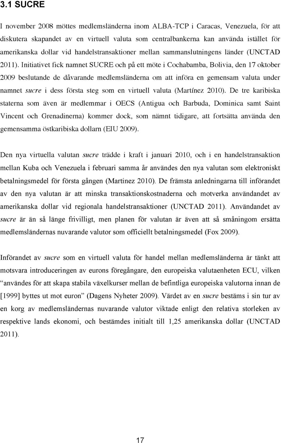 Initiativet fick namnet SUCRE och på ett möte i Cochabamba, Bolivia, den 17 oktober 2009 beslutande de dåvarande medlemsländerna om att införa en gemensam valuta under namnet sucre i dess första steg