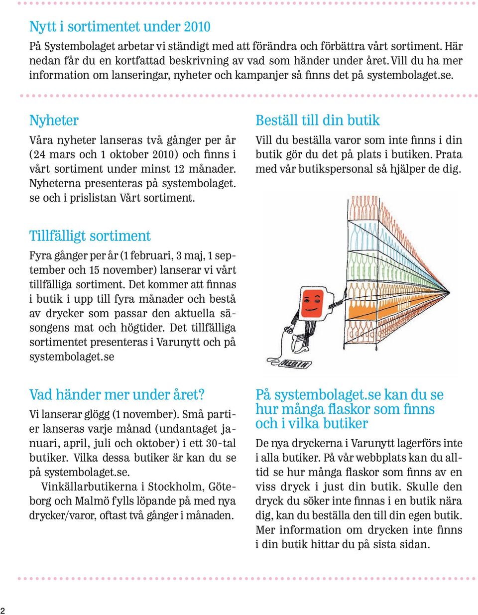 Nyheterna presenteras på systembolaget. se och i prislistan Vårt sortiment. Beställ till din butik Vill du beställa varor som inte finns i din butik gör du det på plats i butiken.