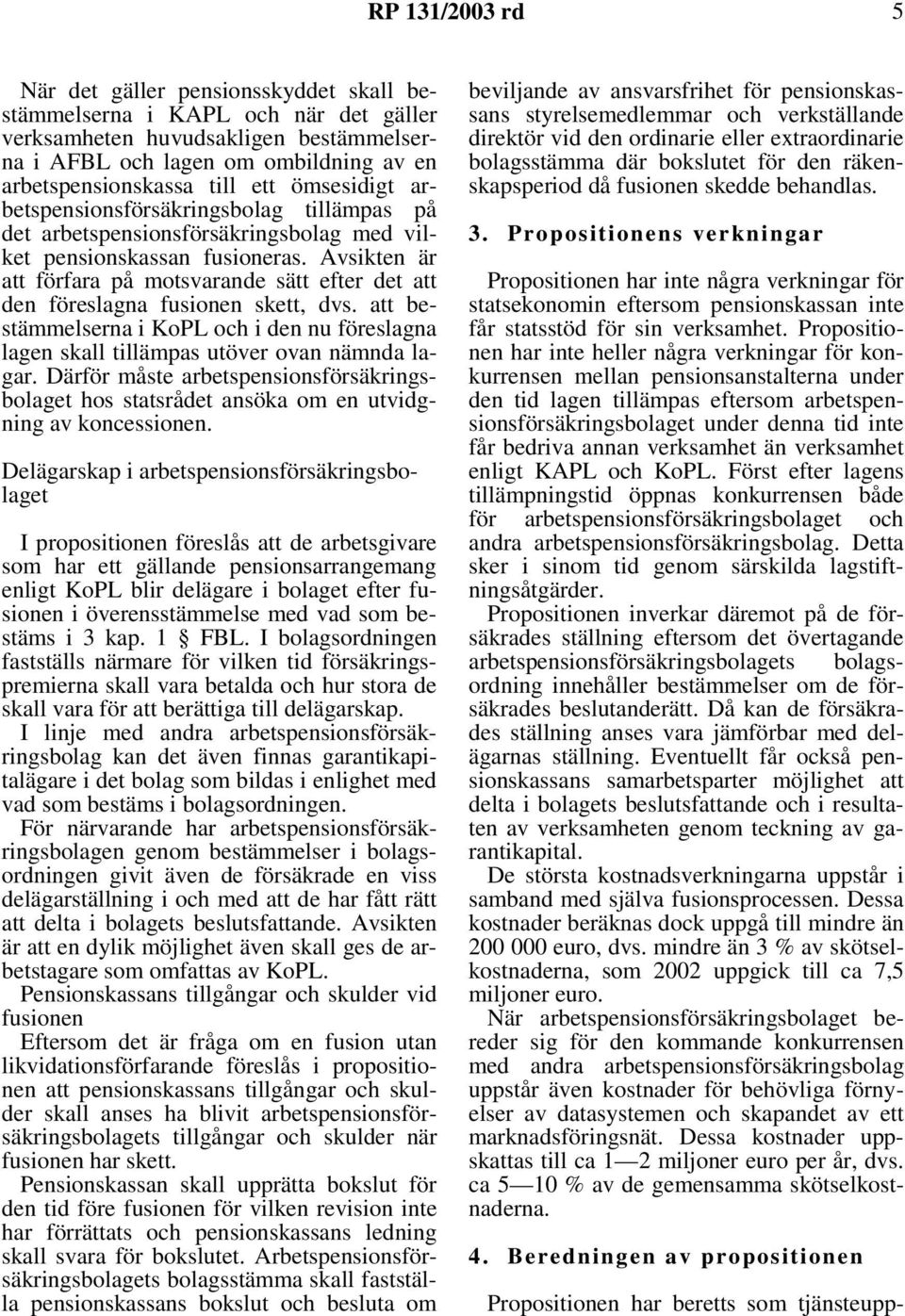 Avsikten är att förfara på motsvarande sätt efter det att den föreslagna fusionen skett, dvs. att bestämmelserna i KoPL och i den nu föreslagna lagen skall tillämpas utöver ovan nämnda lagar.