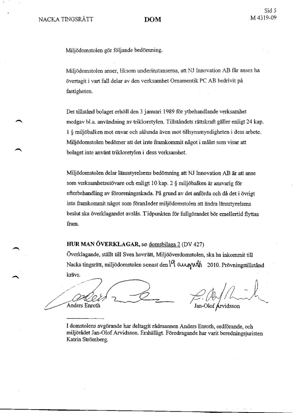 Det tillstånd bolaget erhöll den 3 januari 1989 för ytbehandlande verksamhet medgav bl.a. användning av trikloretylen. Tillståndets rättskraft gäller enligt 24 kap.