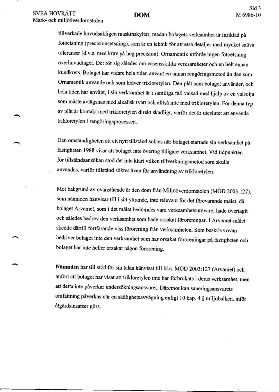 Det rör sig således om väsensskilda verksamheter och en helt annan kundkrets. Bolaget har vidare hela tiden använt en annan rengöringsmetod än den som Ornamentik använde och som kräver trikloretylen.