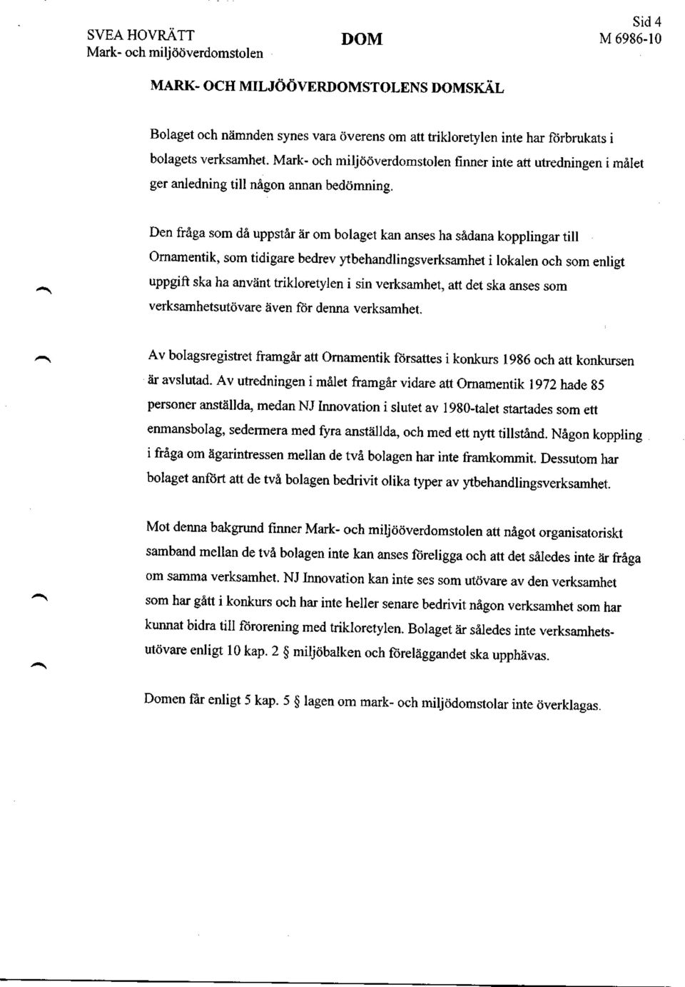 Den fråga som då uppstår är om bolaget kan anses ha sådana kopplingar till Ornamentik, som tidigare bedrev ytbehandlingsverksamhet i lokalen och som enligt uppgift ska ha använt trikloretylen i sin