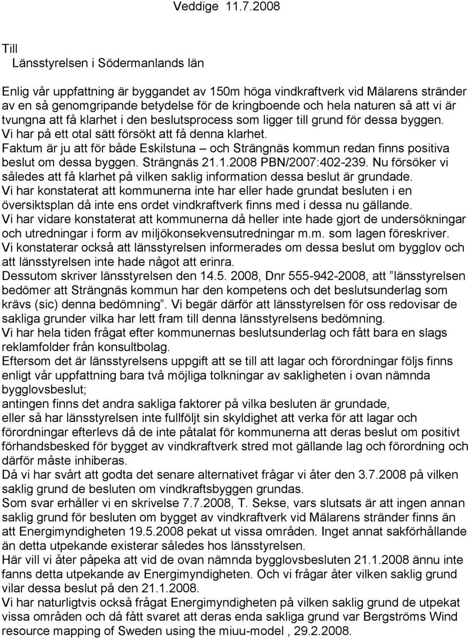 att vi är tvungna att få klarhet i den beslutsprocess som ligger till grund för dessa byggen. Vi har på ett otal sätt försökt att få denna klarhet.