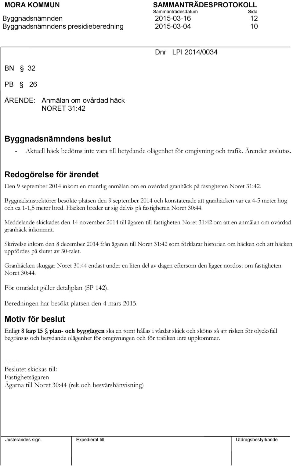 Byggnadsinspektörer besökte platsen den 9 september 2014 och konstaterade att granhäcken var ca 4-5 meter hög och ca 1-1,5 meter bred. Häcken breder ut sig delvis på fastigheten Noret 30:44.