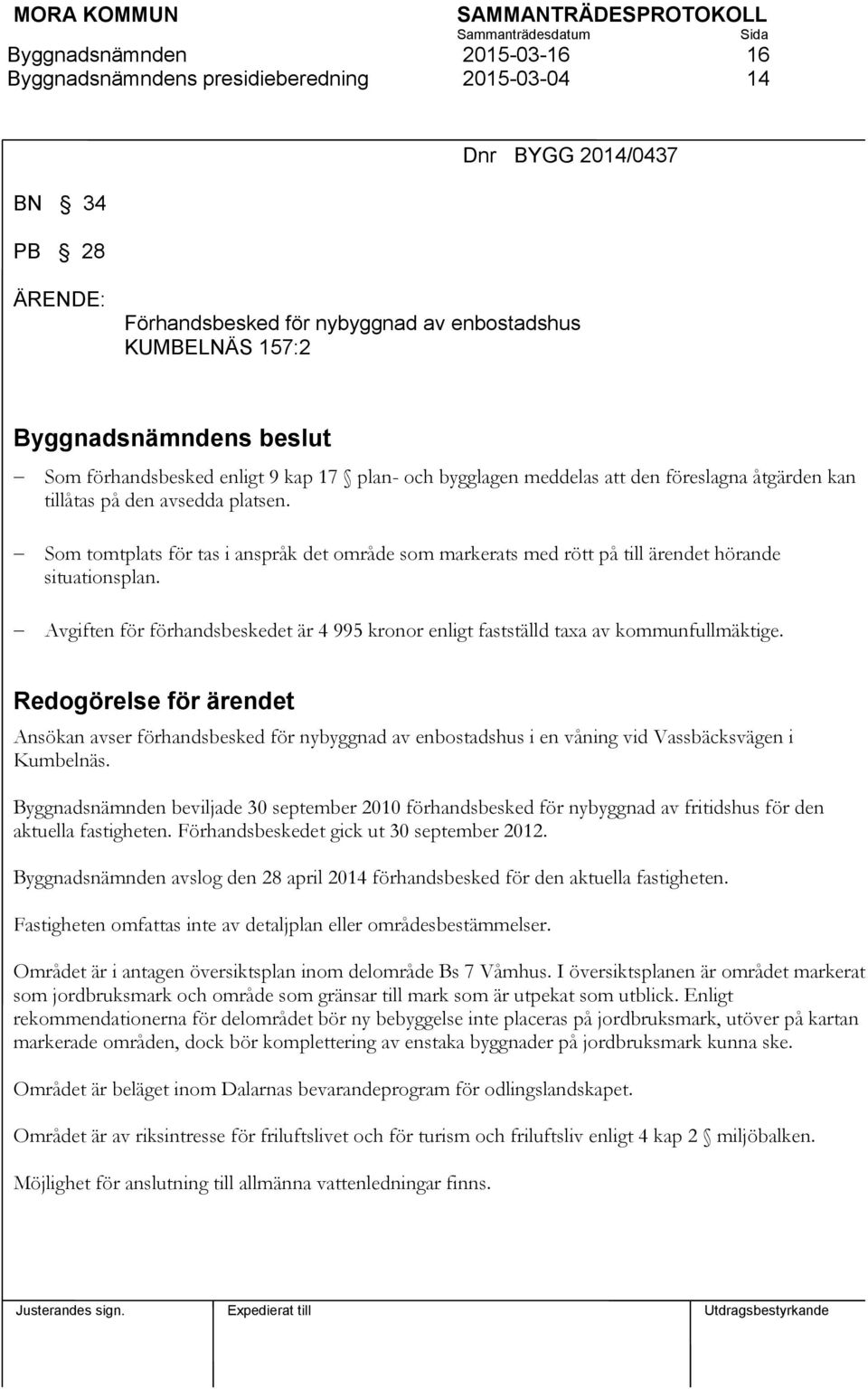 Som tomtplats för tas i anspråk det område som markerats med rött på till ärendet hörande situationsplan. Avgiften för förhandsbeskedet är 4 995 kronor enligt fastställd taxa av kommunfullmäktige.