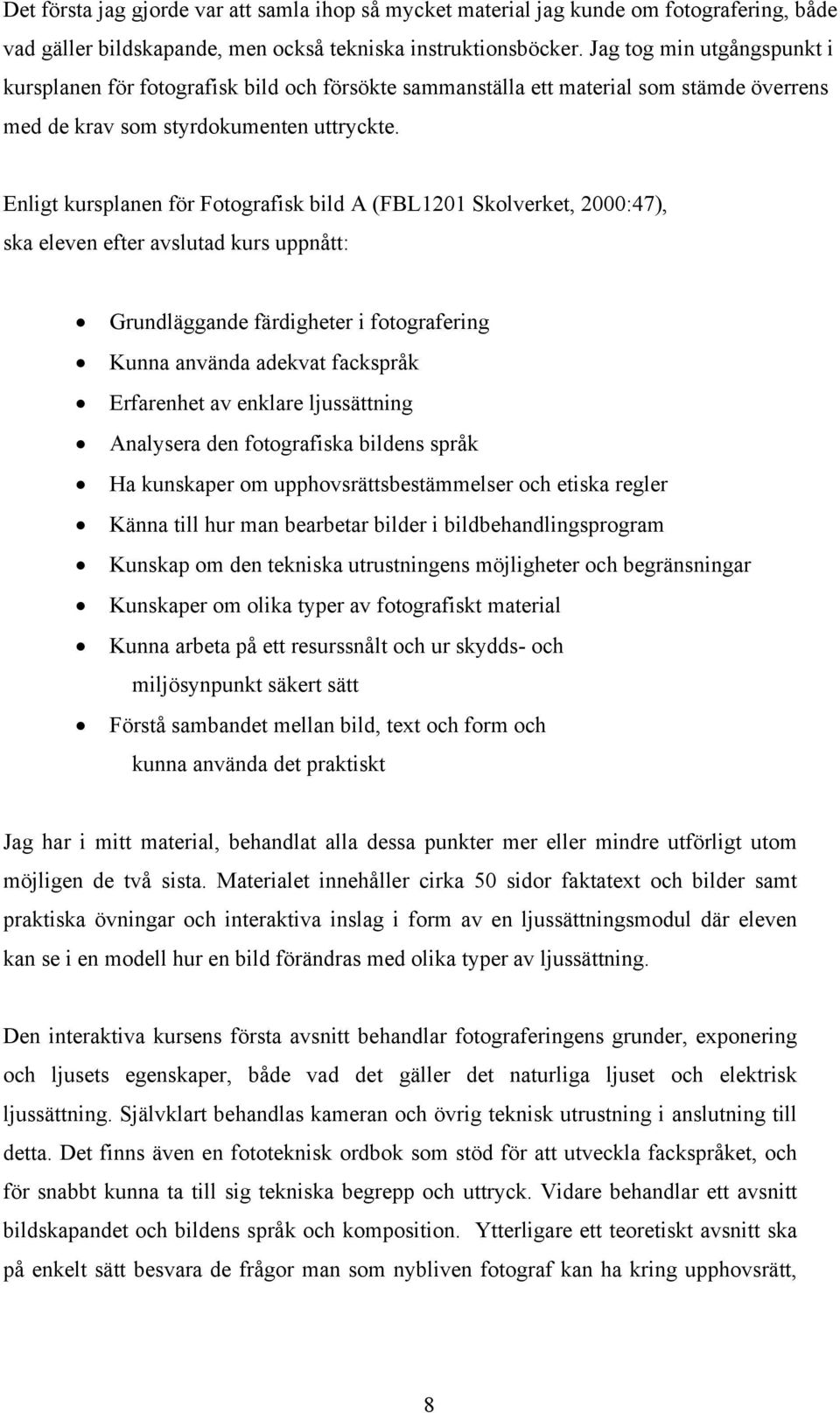 Enligt kursplanen för Fotografisk bild A (FBL1201 Skolverket, 2000:47), ska eleven efter avslutad kurs uppnått: Grundläggande färdigheter i fotografering Kunna använda adekvat fackspråk Erfarenhet av