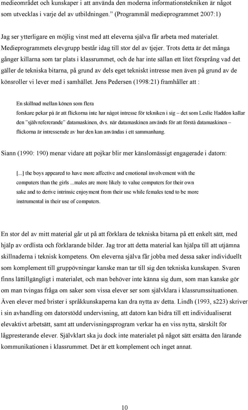 Trots detta är det många gånger killarna som tar plats i klassrummet, och de har inte sällan ett litet försprång vad det gäller de tekniska bitarna, på grund av dels eget tekniskt intresse men även