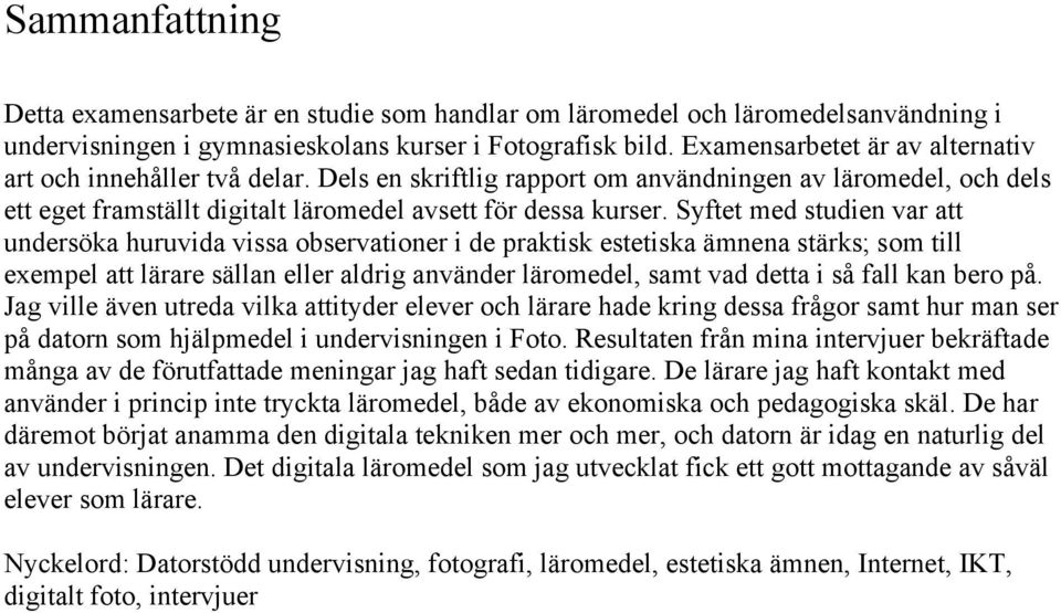 Syftet med studien var att undersöka huruvida vissa observationer i de praktisk estetiska ämnena stärks; som till exempel att lärare sällan eller aldrig använder läromedel, samt vad detta i så fall