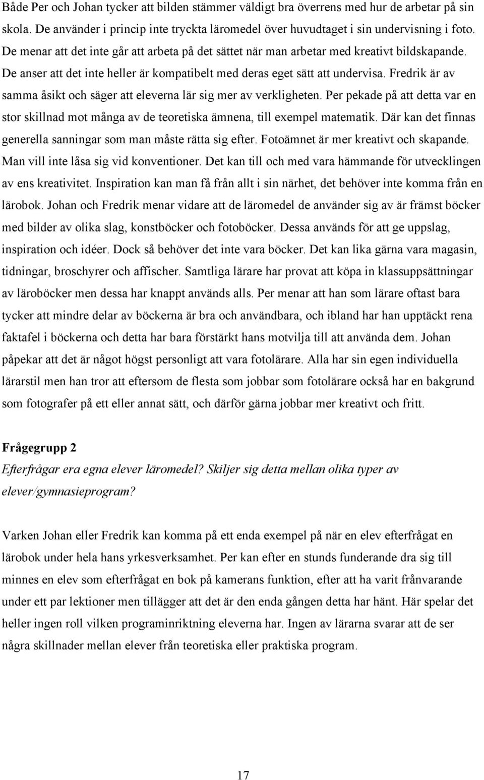 Fredrik är av samma åsikt och säger att eleverna lär sig mer av verkligheten. Per pekade på att detta var en stor skillnad mot många av de teoretiska ämnena, till exempel matematik.