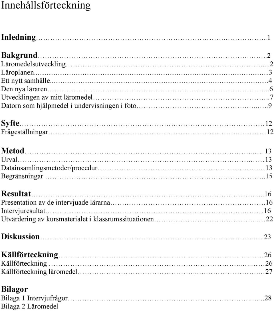 13 Datainsamlingsmetoder/procedur. 13 Begränsningar..15 Resultat...16 Presentation av de intervjuade lärarna..16 Intervjuresultat.