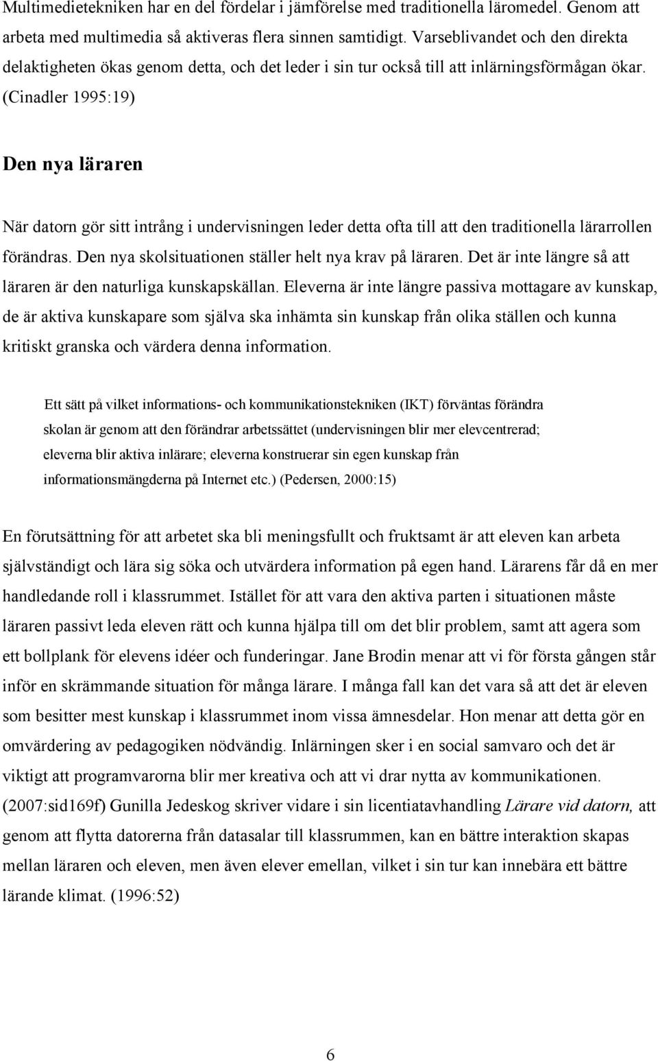 (Cinadler 1995:19) Den nya läraren När datorn gör sitt intrång i undervisningen leder detta ofta till att den traditionella lärarrollen förändras.