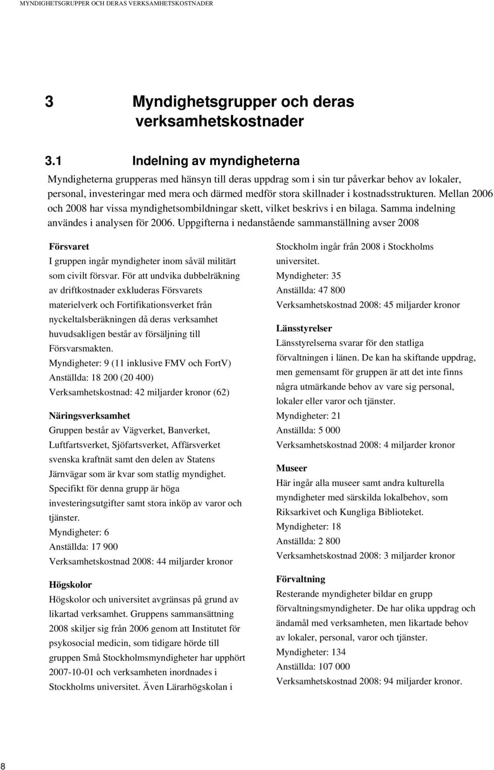 kostnadsstrukturen. Mellan 26 och 28 har vissa myndighetsombildningar skett, vilket beskrivs i en bilaga. Samma indelning användes i analysen för 26.