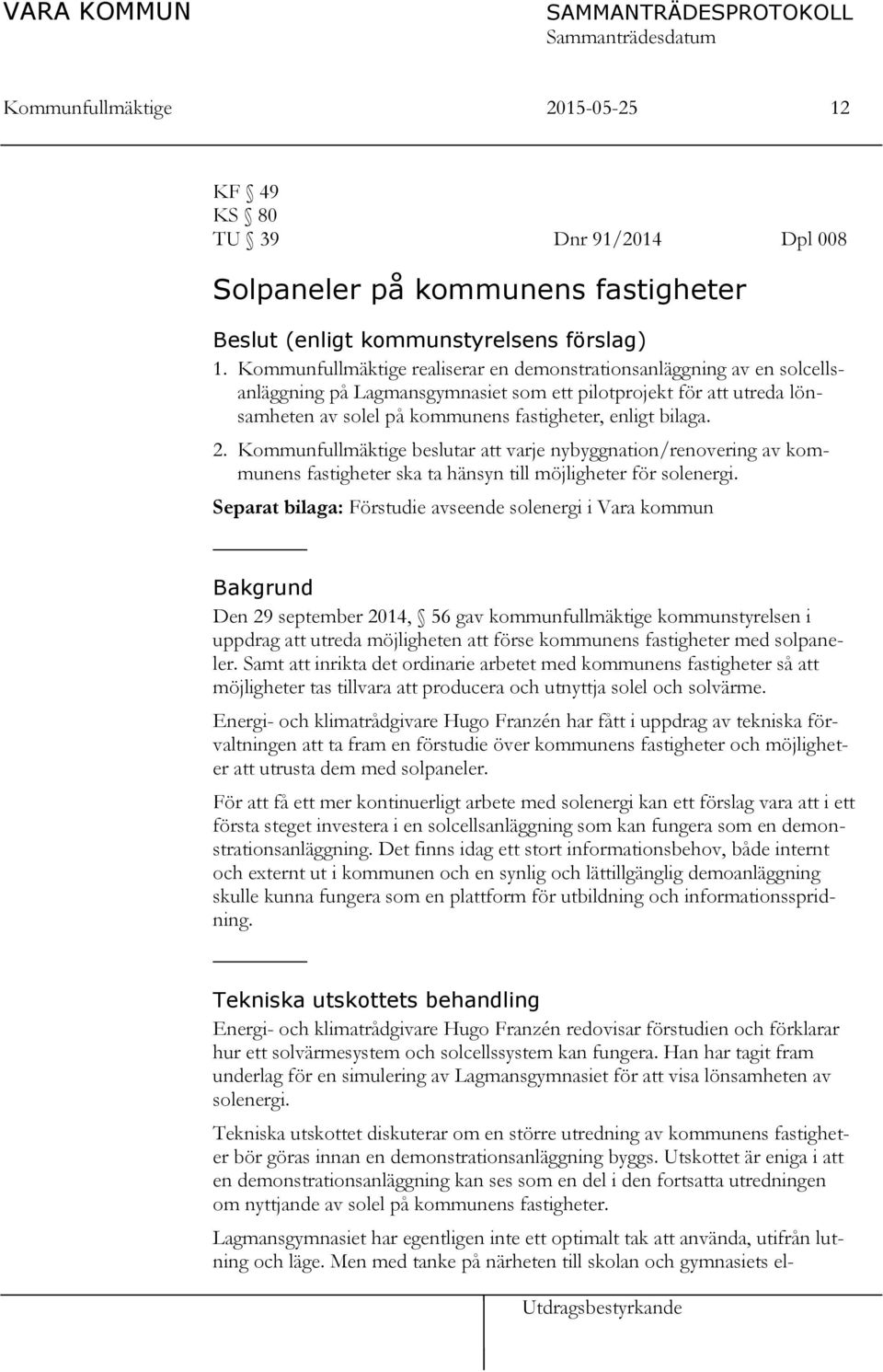 2. Kommunfullmäktige beslutar att varje nybyggnation/renovering av kommunens fastigheter ska ta hänsyn till möjligheter för solenergi.