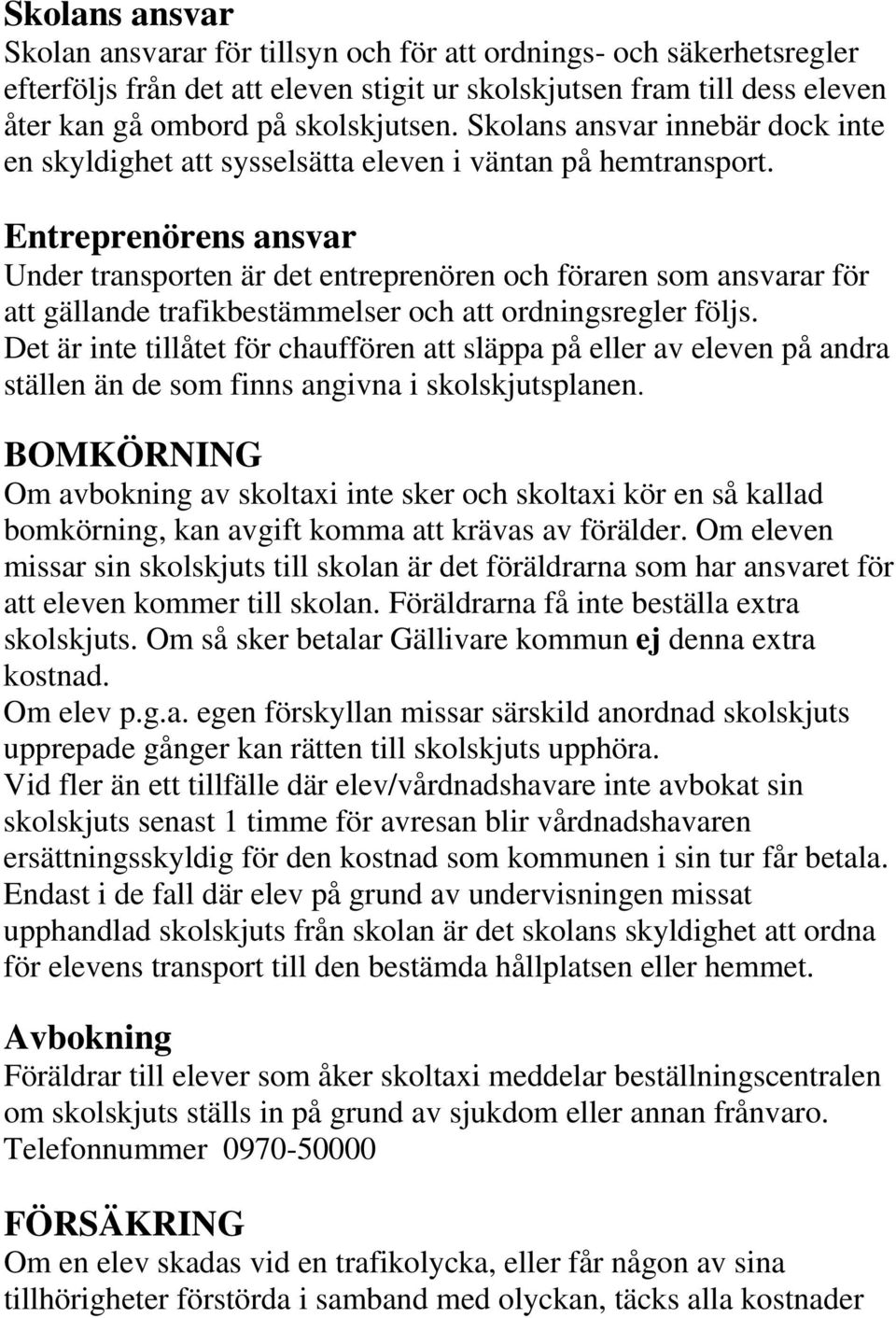 Entreprenörens ansvar Under transporten är det entreprenören och föraren som ansvarar för att gällande trafikbestämmelser och att ordningsregler följs.