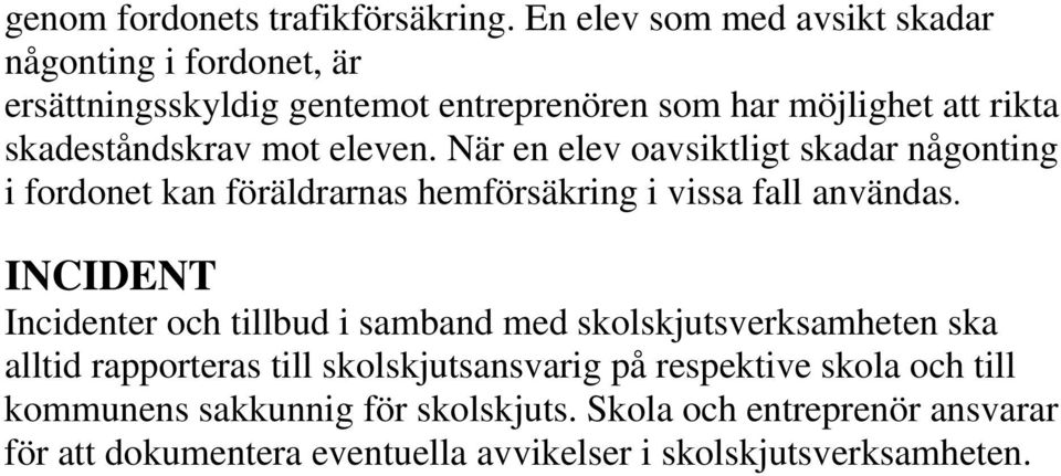 mot eleven. När en elev oavsiktligt skadar någonting i fordonet kan föräldrarnas hemförsäkring i vissa fall användas.