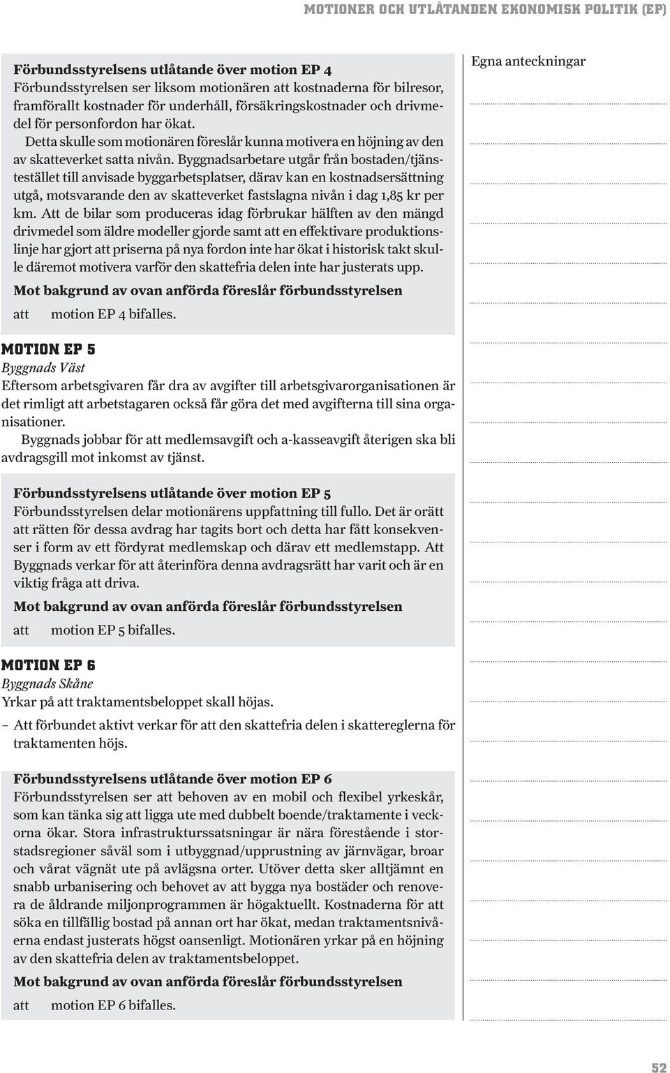 Byggnadsarbetare utgår från bostaden/tjänstestället till anvisade byggarbetsplatser, därav kan en kostnadsersättning utgå, motsvarande den av skeverket fastslagna nivån i dag 1,85 kr per km.