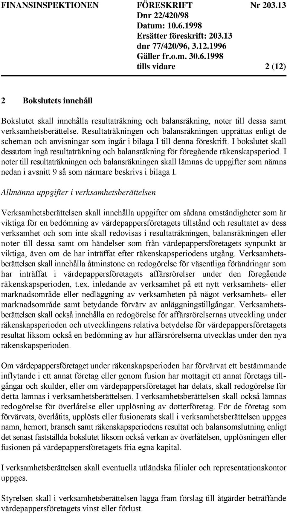 I bokslutet skall dessutom ingå resultaträkning och balansräkning för föregående räkenskapsperiod.