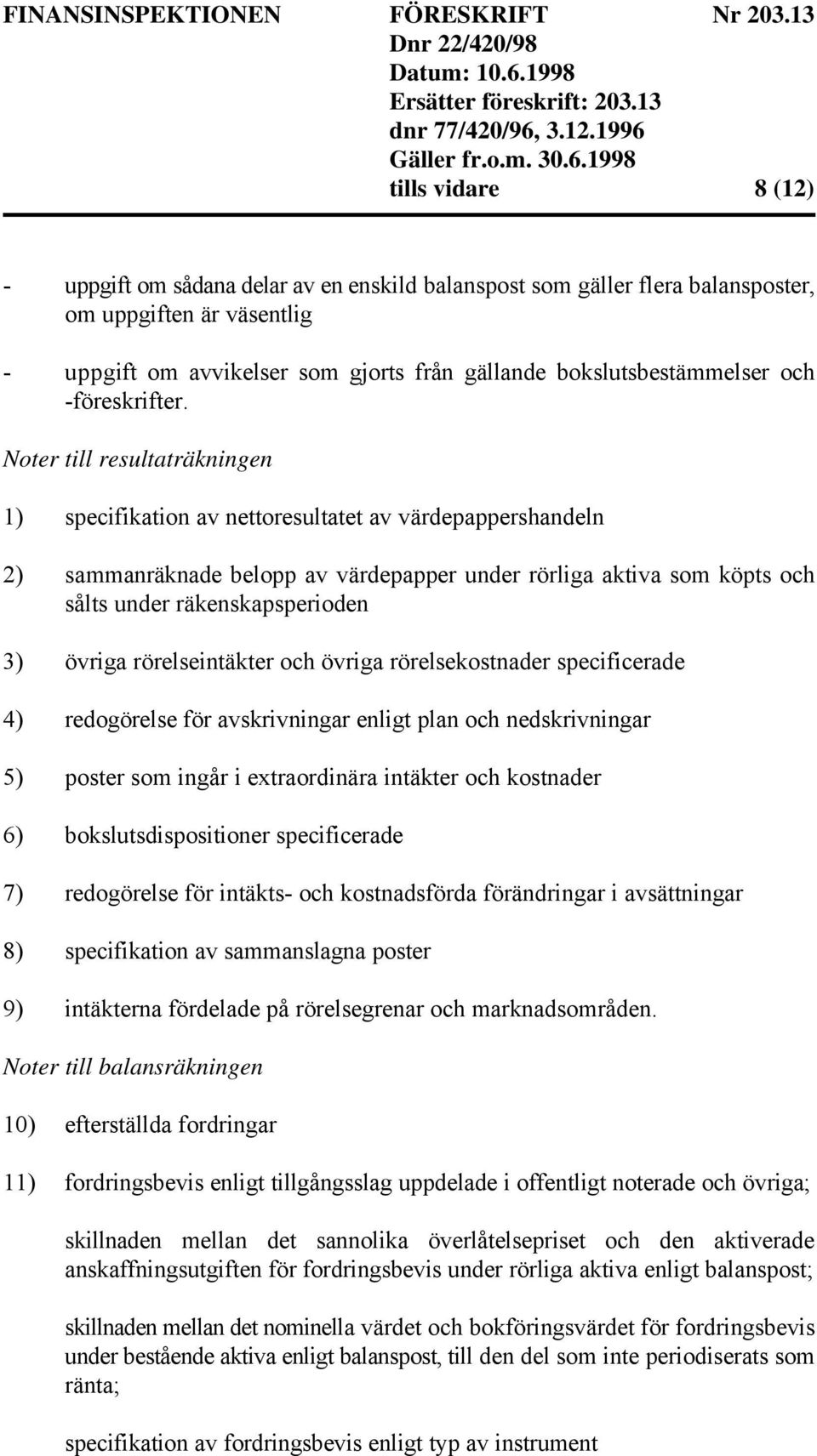 Noter till resultaträkningen 1) specifikation av nettoresultatet av värdepappershandeln 2) sammanräknade belopp av värdepapper under rörliga aktiva som köpts och sålts under räkenskapsperioden 3)