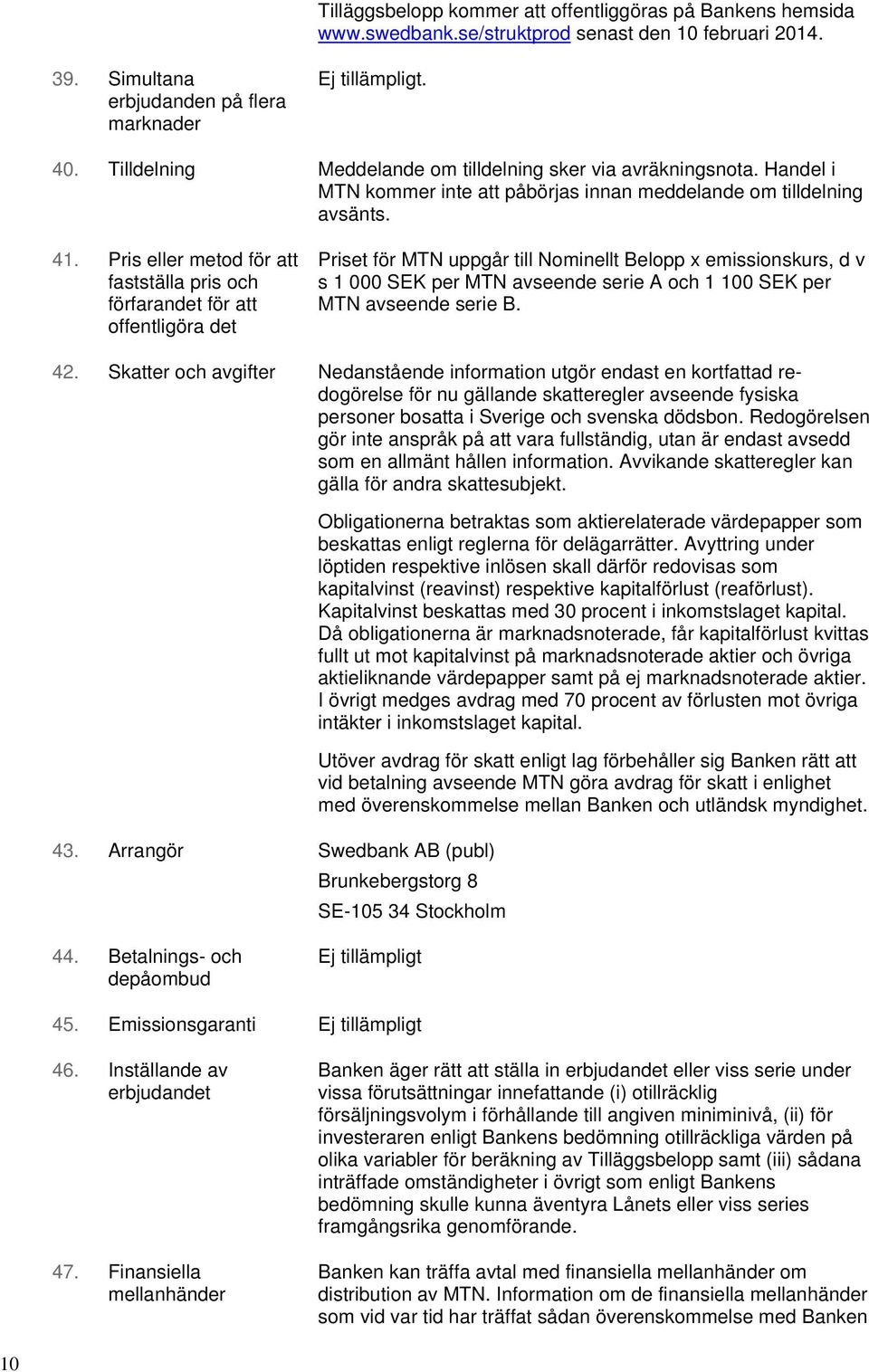 Pris eller metod för att fastställa pris och förfarandet för att offentligöra det Priset för MTN uppgår till Nominellt Belopp x emissionskurs, d v s 1 000 SEK per MTN avseende serie A och 1 100 SEK