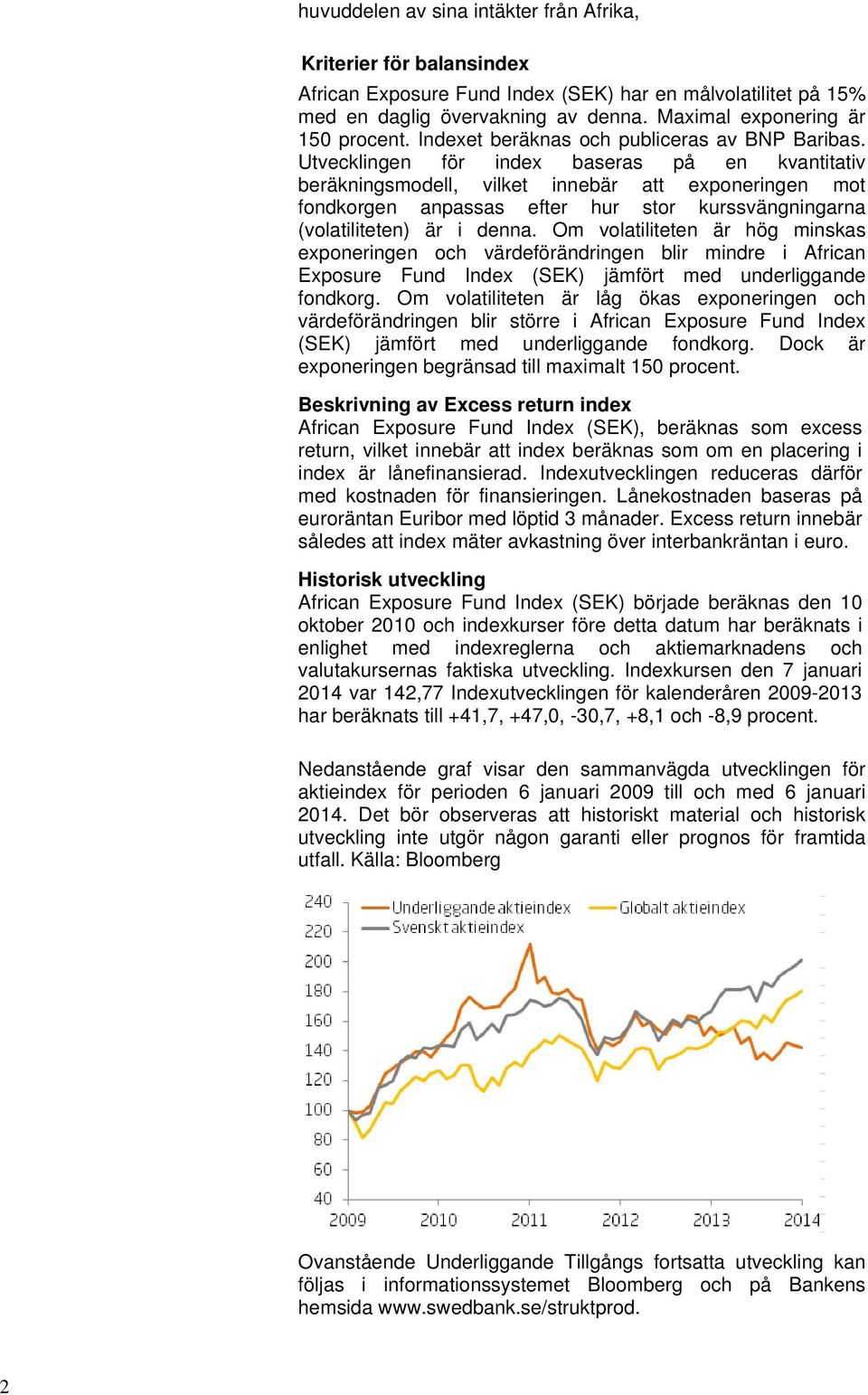 Utvecklingen för index baseras på en kvantitativ beräkningsmodell, vilket innebär att exponeringen mot fondkorgen anpassas efter hur stor kurssvängningarna (volatiliteten) är i denna.