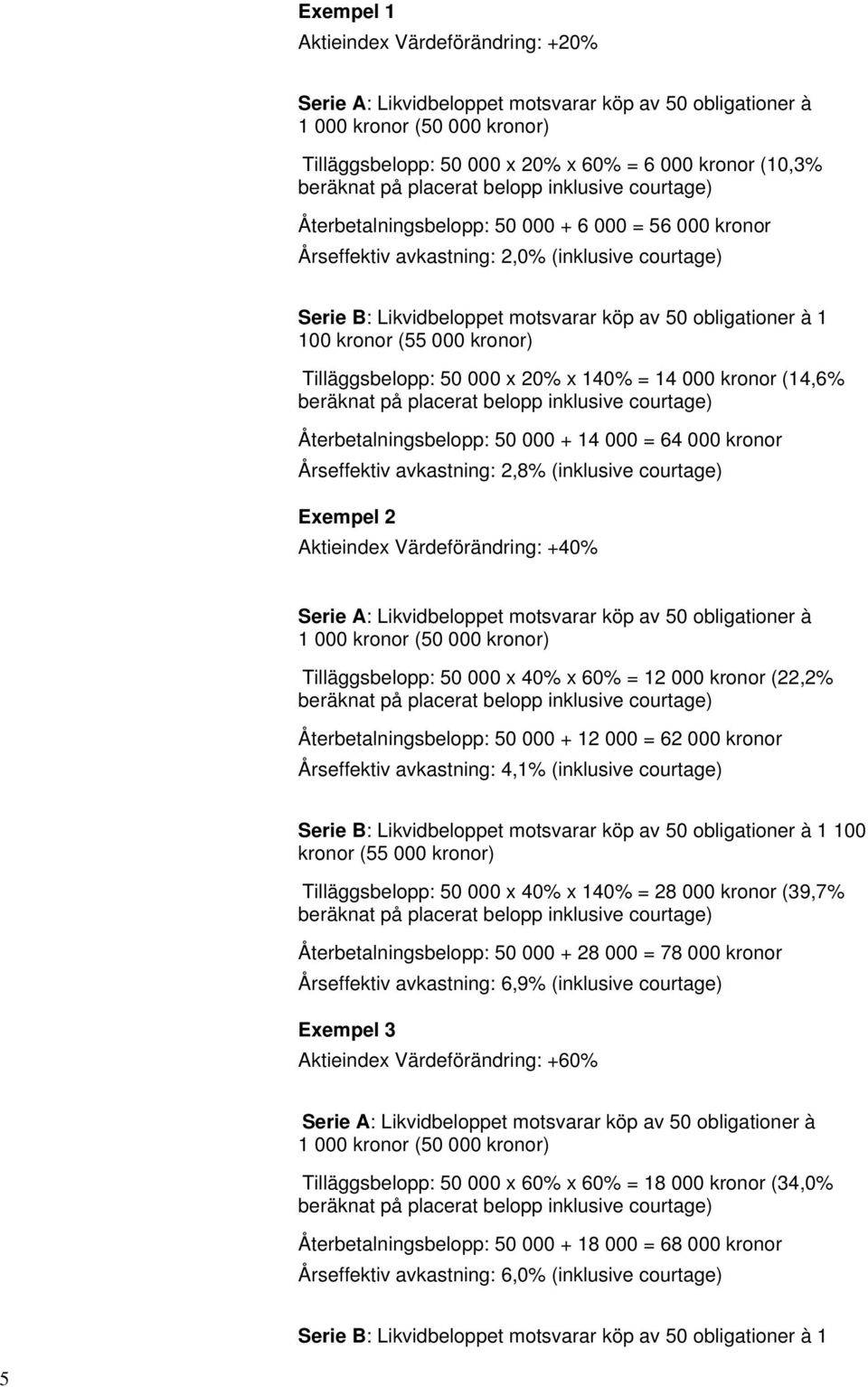 100 kronor (55 000 kronor) Tilläggsbelopp: 50 000 x 20% x 140% = 14 000 kronor (14,6% beräknat på placerat belopp inklusive courtage) Återbetalningsbelopp: 50 000 + 14 000 = 64 000 kronor Årseffektiv