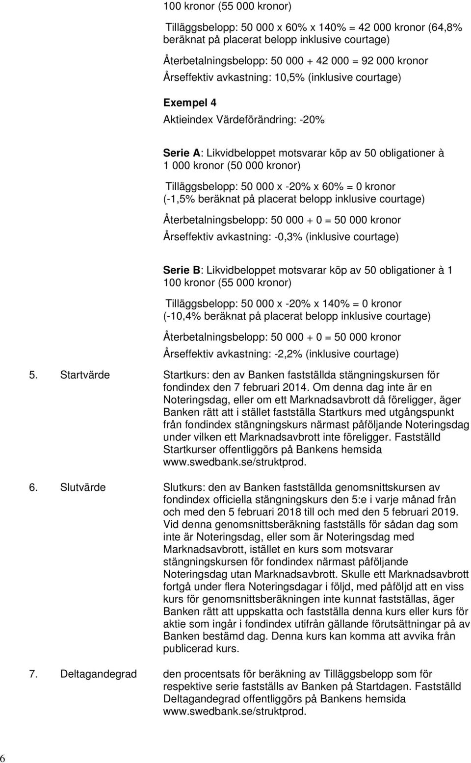 x 60% = 0 kronor (-1,5% beräknat på placerat belopp inklusive courtage) Återbetalningsbelopp: 50 000 + 0 = 50 000 kronor Årseffektiv avkastning: -0,3% (inklusive courtage) Serie B: Likvidbeloppet