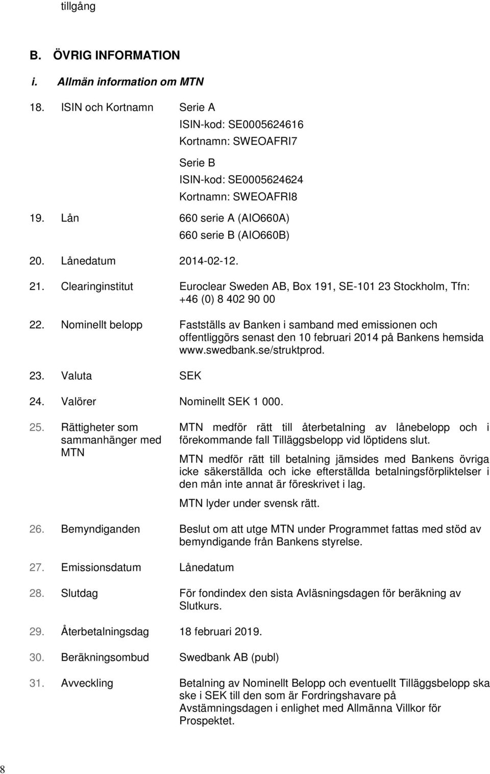 Nominellt belopp Fastställs av Banken i samband med emissionen och offentliggörs senast den 10 februari 2014 på Bankens hemsida www.swedbank.se/struktprod. 23. Valuta SEK 24.