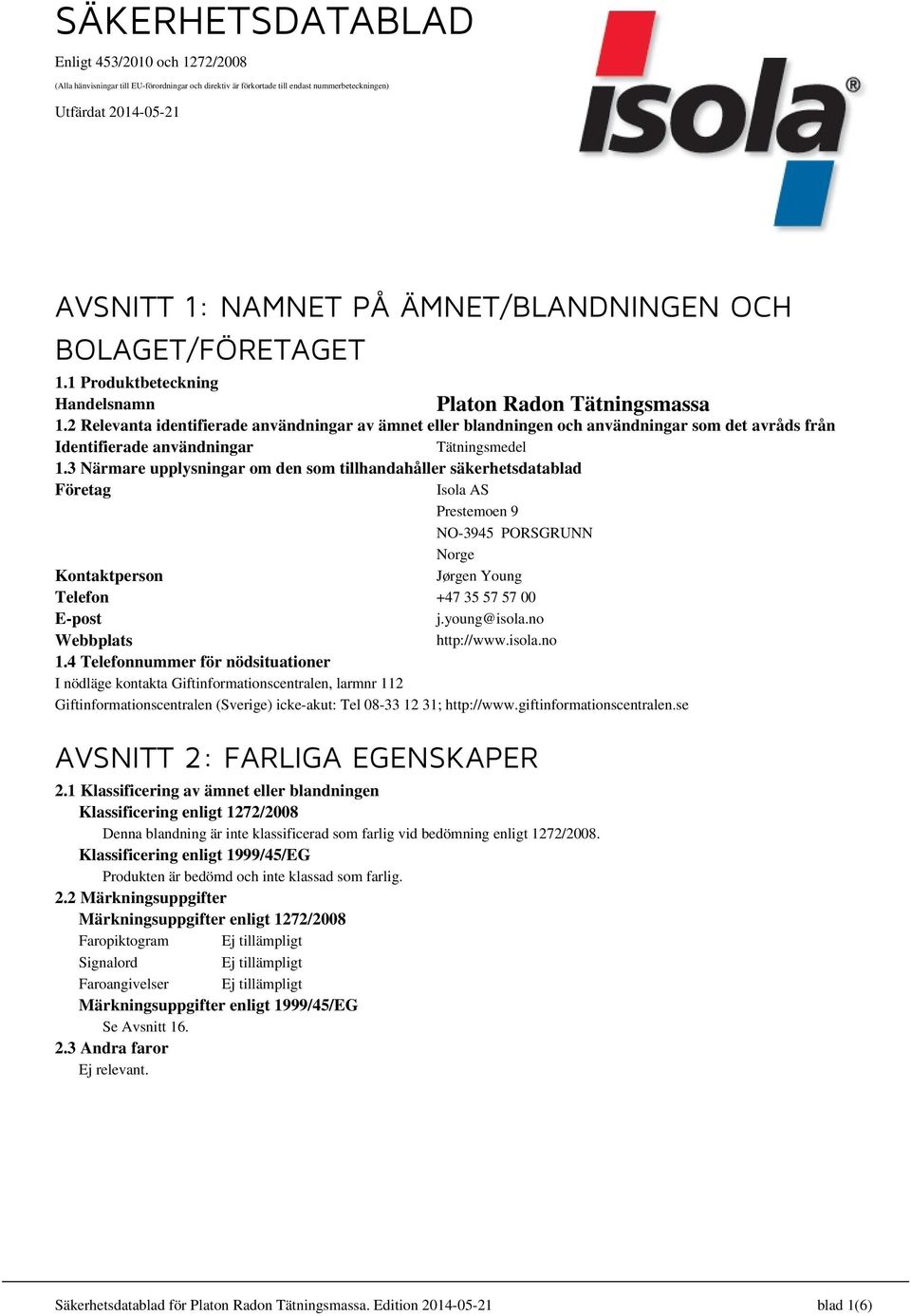 2 Relevanta identifierade användningar av ämnet eller blandningen och användningar som det avråds från Identifierade användningar Tätningsmedel 1.