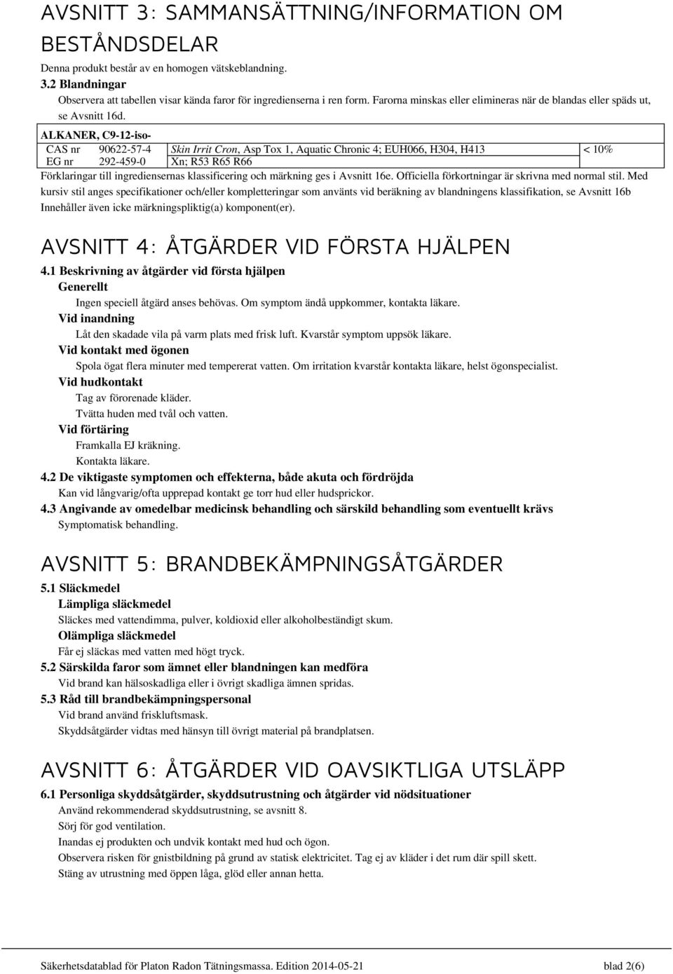 ALKANER, C9-12-iso- CAS nr 90622-57-4 Skin Irrit Cron, Asp Tox 1, Aquatic Chronic 4; EUH066, H304, H413 < 10% EG nr 292-459-0 Xn; R53 R65 R66 Förklaringar till ingrediensernas klassificering och