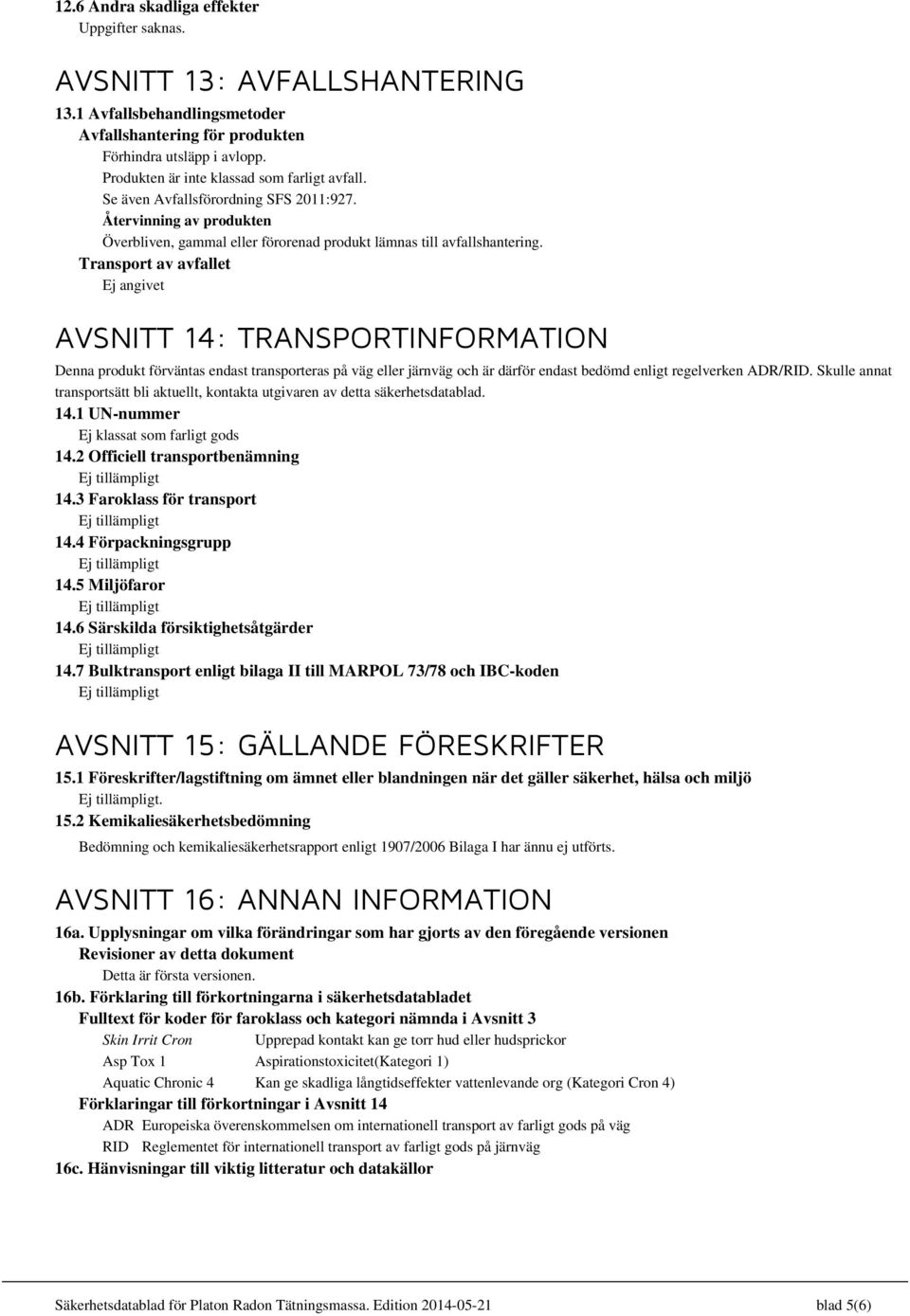 Transport av avfallet Ej angivet AVSNITT 14: TRANSPORTINFORMATION Denna produkt förväntas endast transporteras på väg eller järnväg och är därför endast bedömd enligt regelverken ADR/RID.