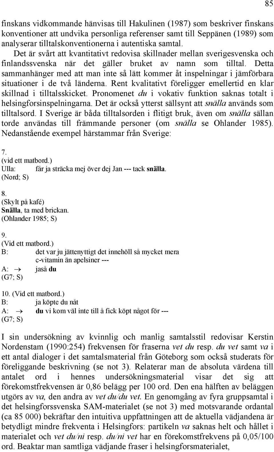 Detta sammanhänger med att man inte så lätt kommer åt inspelningar i jämförbara situationer i de två länderna. Rent kvalitativt föreligger emellertid en klar skillnad i tilltalsskicket.