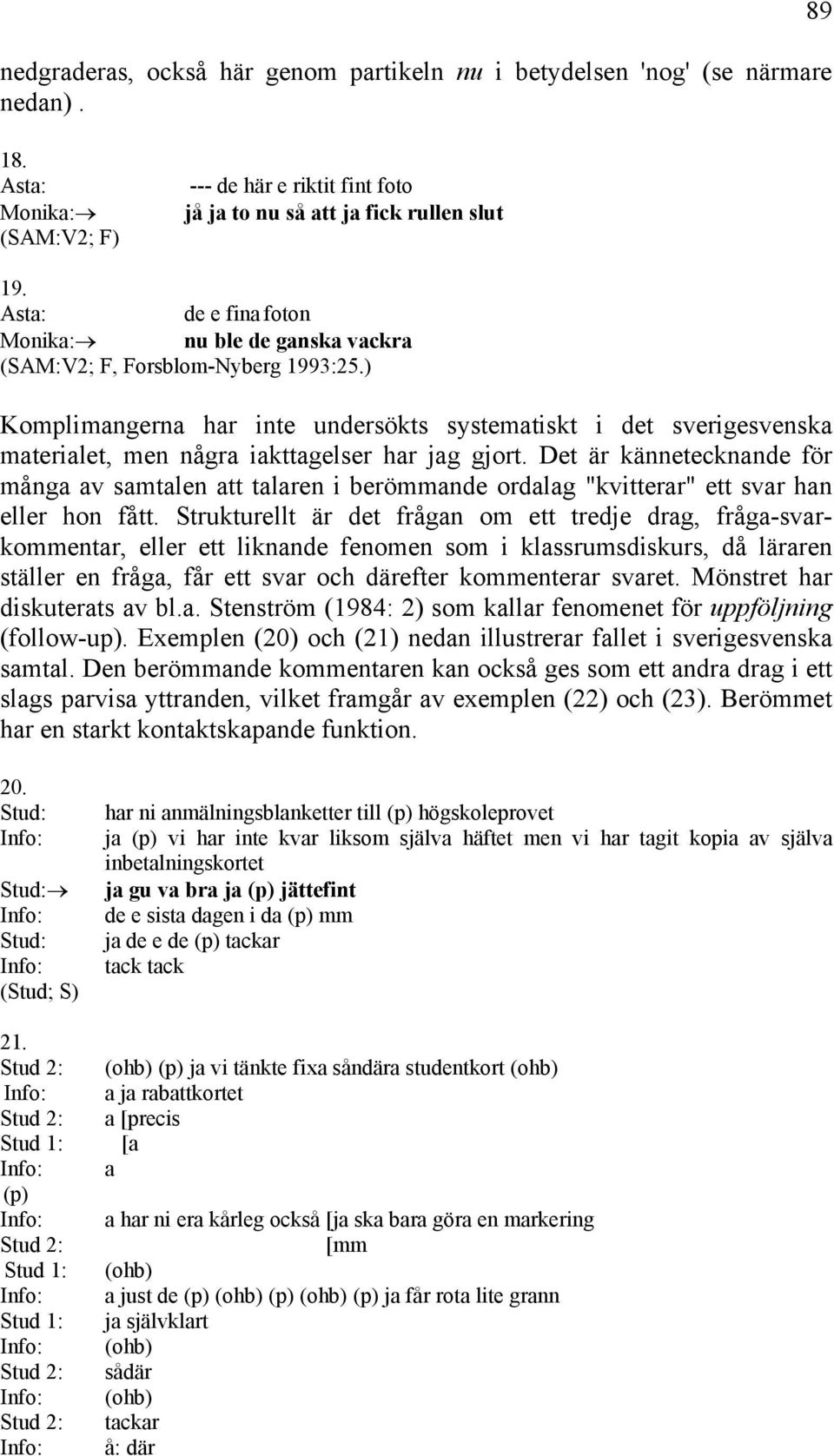 ) Komplimangerna har inte undersökts systematiskt i det sverigesvenska materialet, men några iakttagelser har jag gjort.