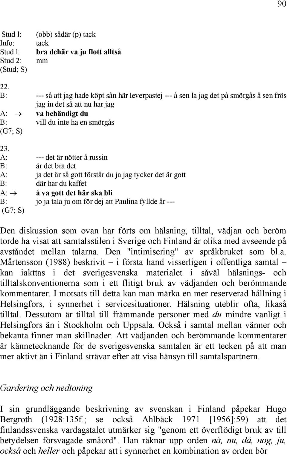 A: --- det är nötter å russin B: är det bra det A: ja det är så gott förstår du ja jag tycker det är gott B: där har du kaffet A: å va gott det här ska bli B: jo ja tala ju om för dej att Paulina