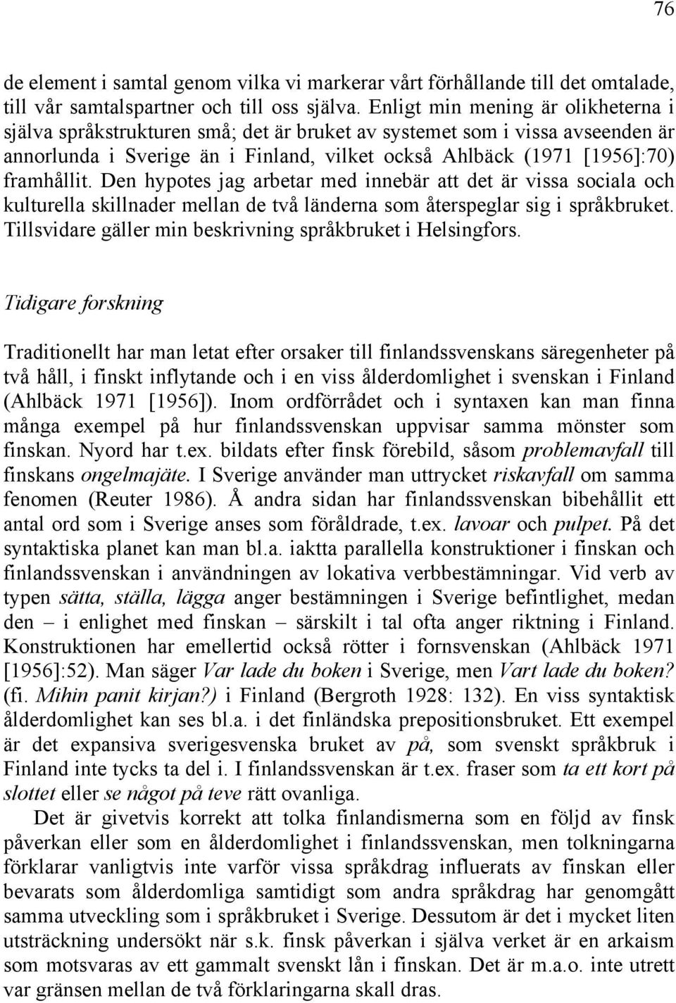 Den hypotes jag arbetar med innebär att det är vissa sociala och kulturella skillnader mellan de två länderna som återspeglar sig i språkbruket.