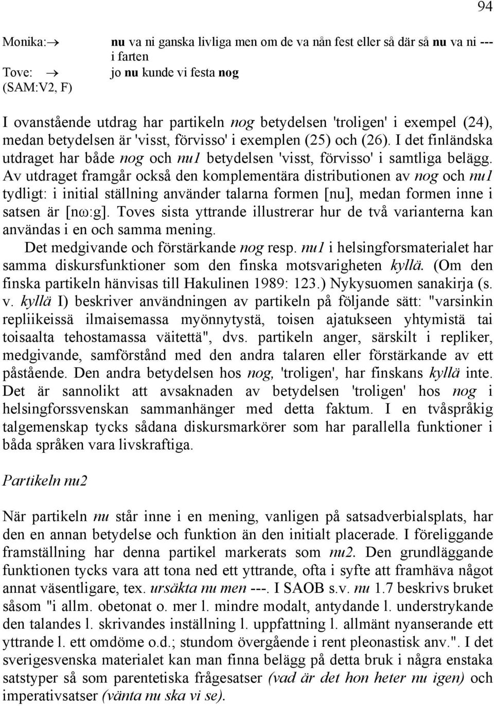 Av utdraget framgår också den komplementära distributionen av nog och nu1 tydligt: i initial ställning använder talarna formen [nu], medan formen inne i satsen är [nω:g].