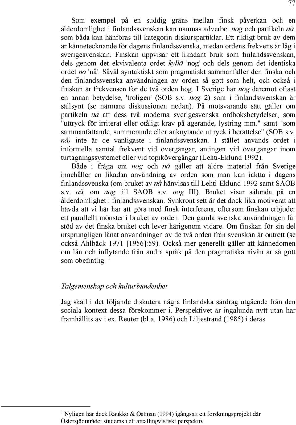 Finskan uppvisar ett likadant bruk som finlandssvenskan, dels genom det ekvivalenta ordet kyllä 'nog' och dels genom det identiska ordet no 'nå'.