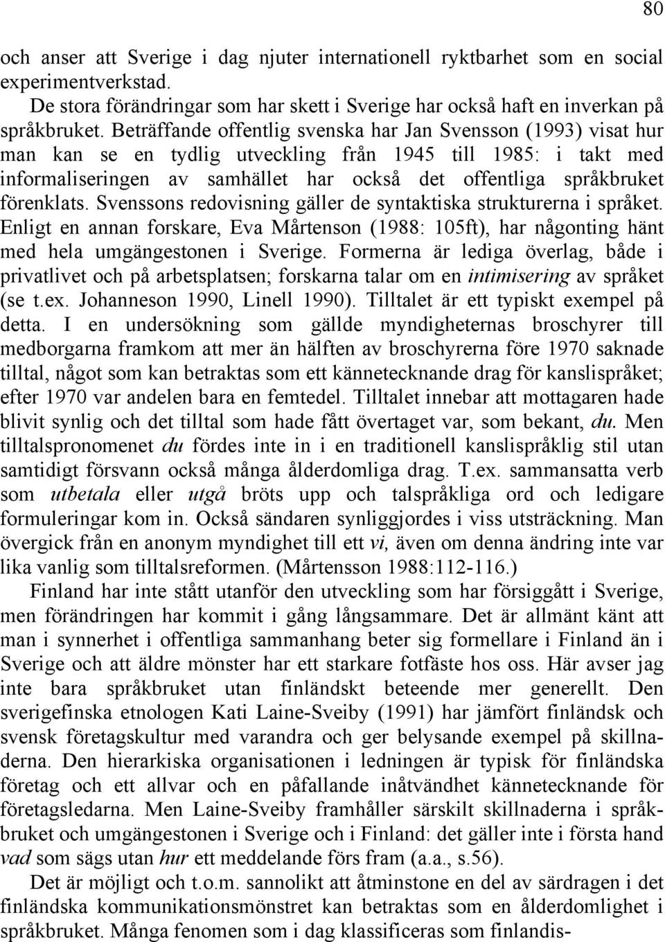 förenklats. Svenssons redovisning gäller de syntaktiska strukturerna i språket. Enligt en annan forskare, Eva Mårtenson (1988: 105ft), har någonting hänt med hela umgängestonen i Sverige.