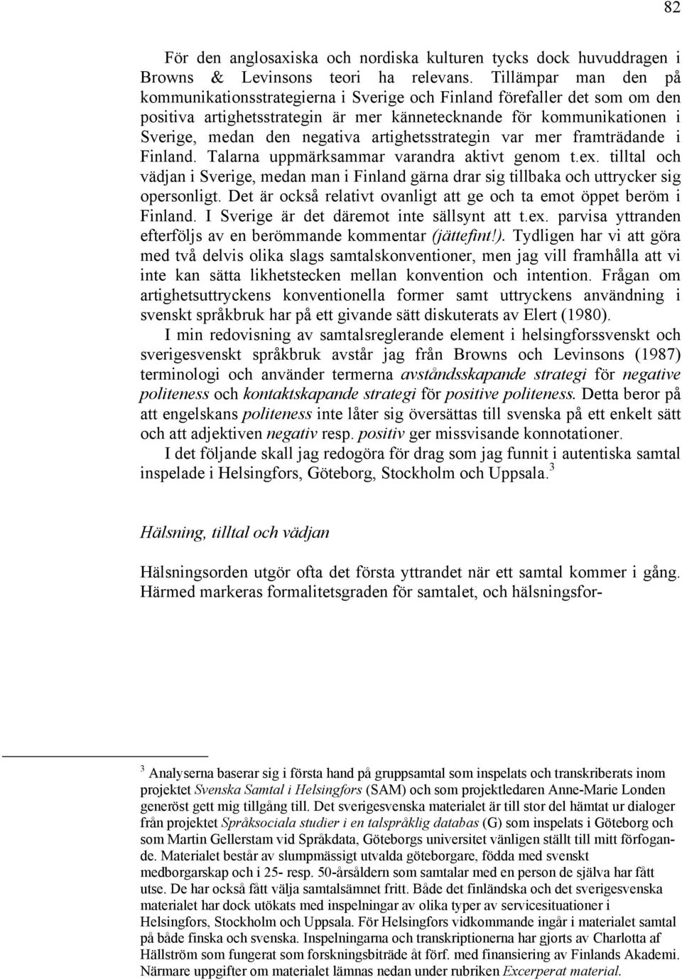 artighetsstrategin var mer framträdande i Finland. Talarna uppmärksammar varandra aktivt genom t.ex.