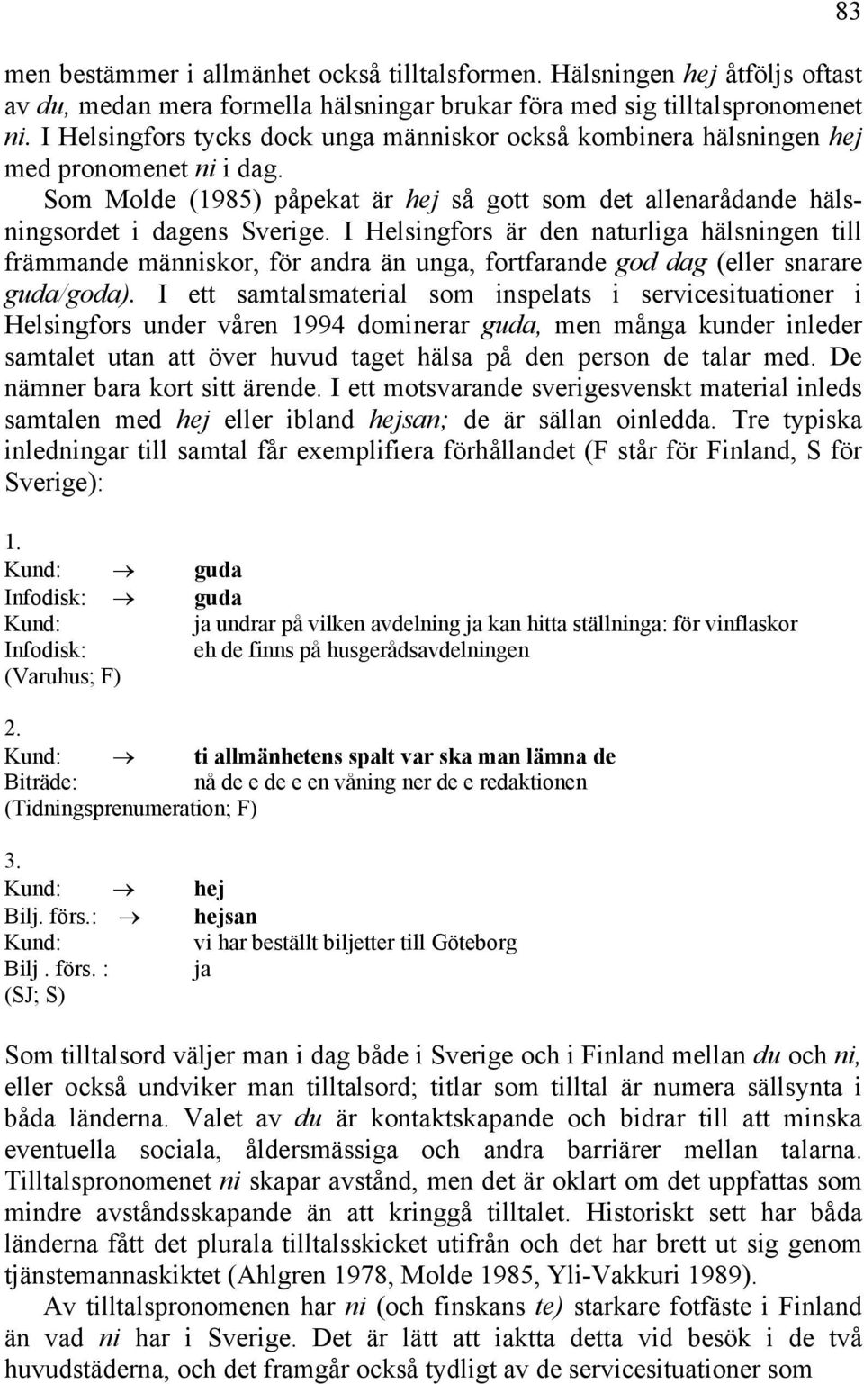 I Helsingfors är den naturliga hälsningen till främmande människor, för andra än unga, fortfarande god dag (eller snarare guda/goda).