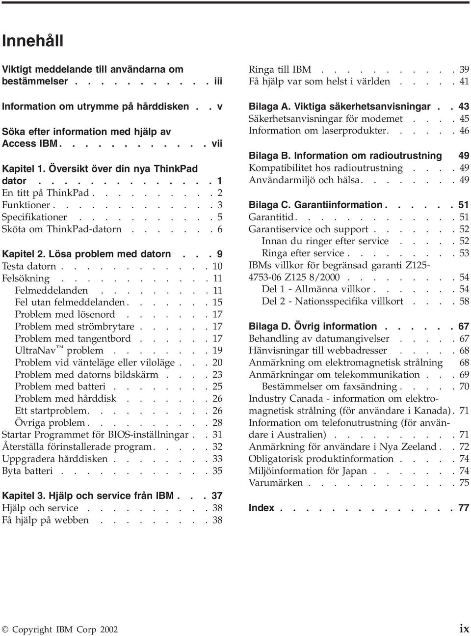 Lösa problem med datorn... 9 Testa datorn............ 10 Felsökning............ 11 Felmeddelanden......... 11 Fel utan felmeddelanden....... 15 Problem med lösenord....... 17 Problem med strömbrytare.