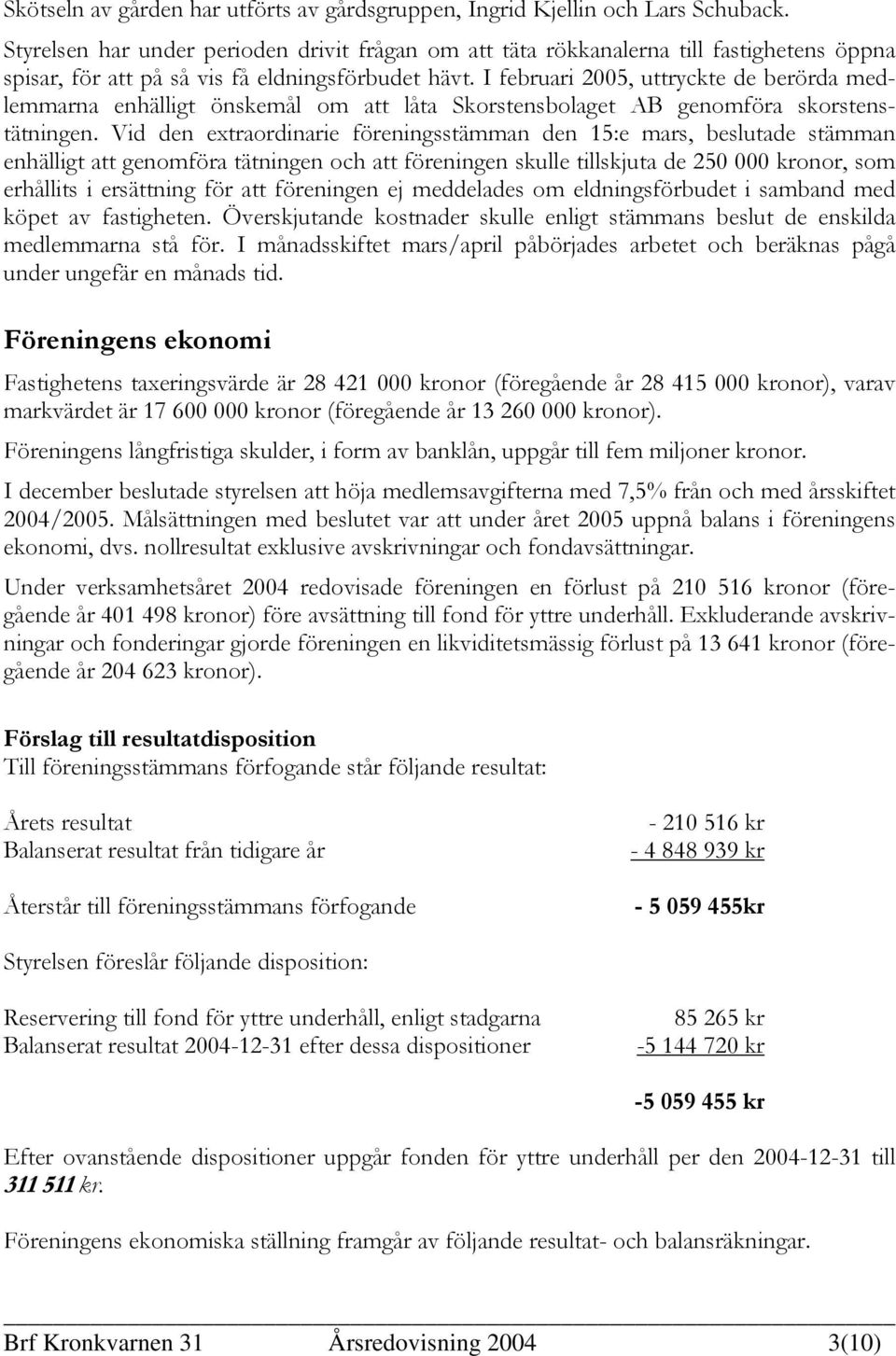 I februari 2005, uttryckte de berörda medlemmarna enhälligt önskemål om att låta Skorstensbolaget AB genomföra skorstenstätningen.