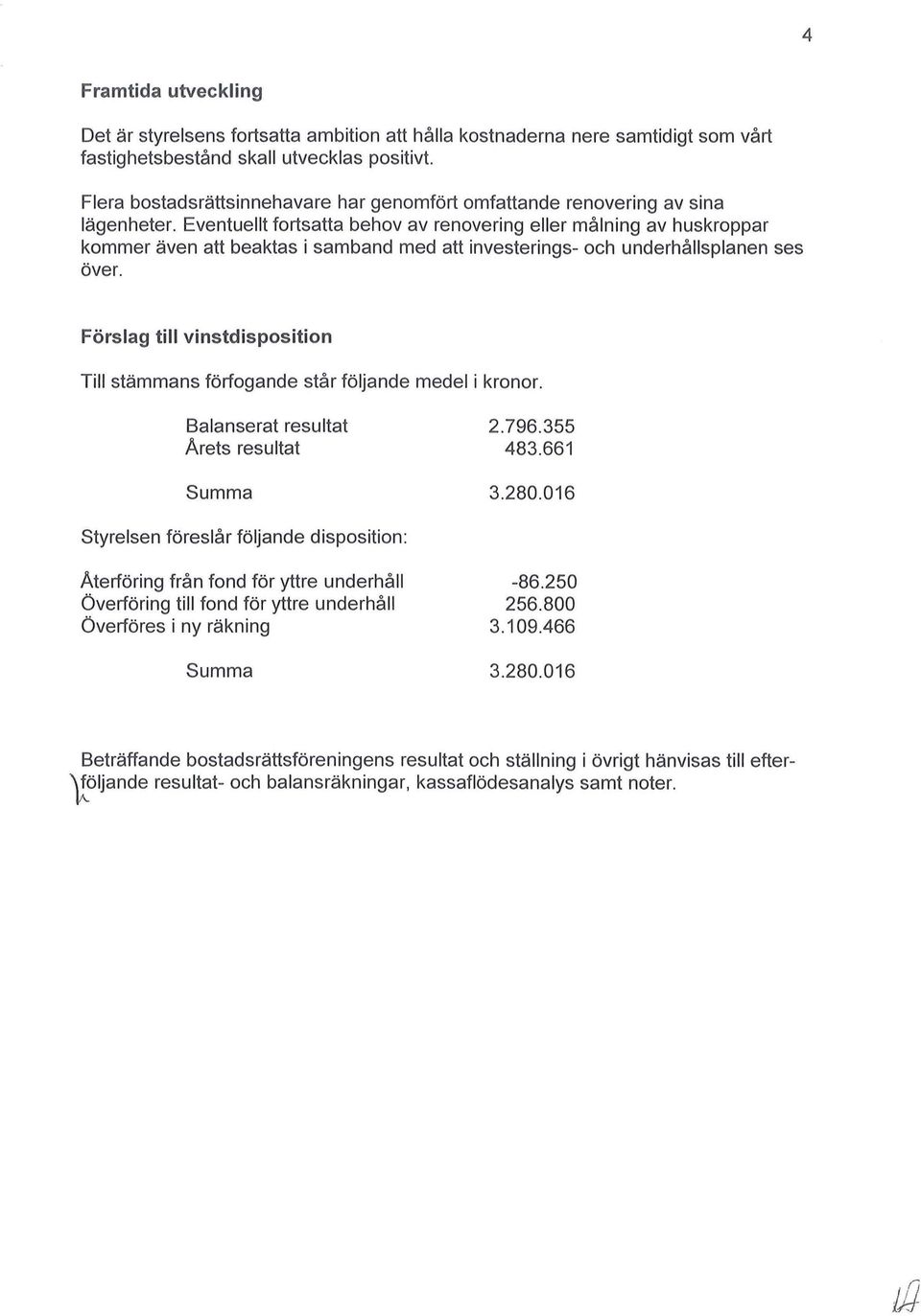 Eventuellt fortsatta behov av renovering eller målning av huskroppar kommer även att beaktas i samband med att investerings- och underhållsplanen ses över.