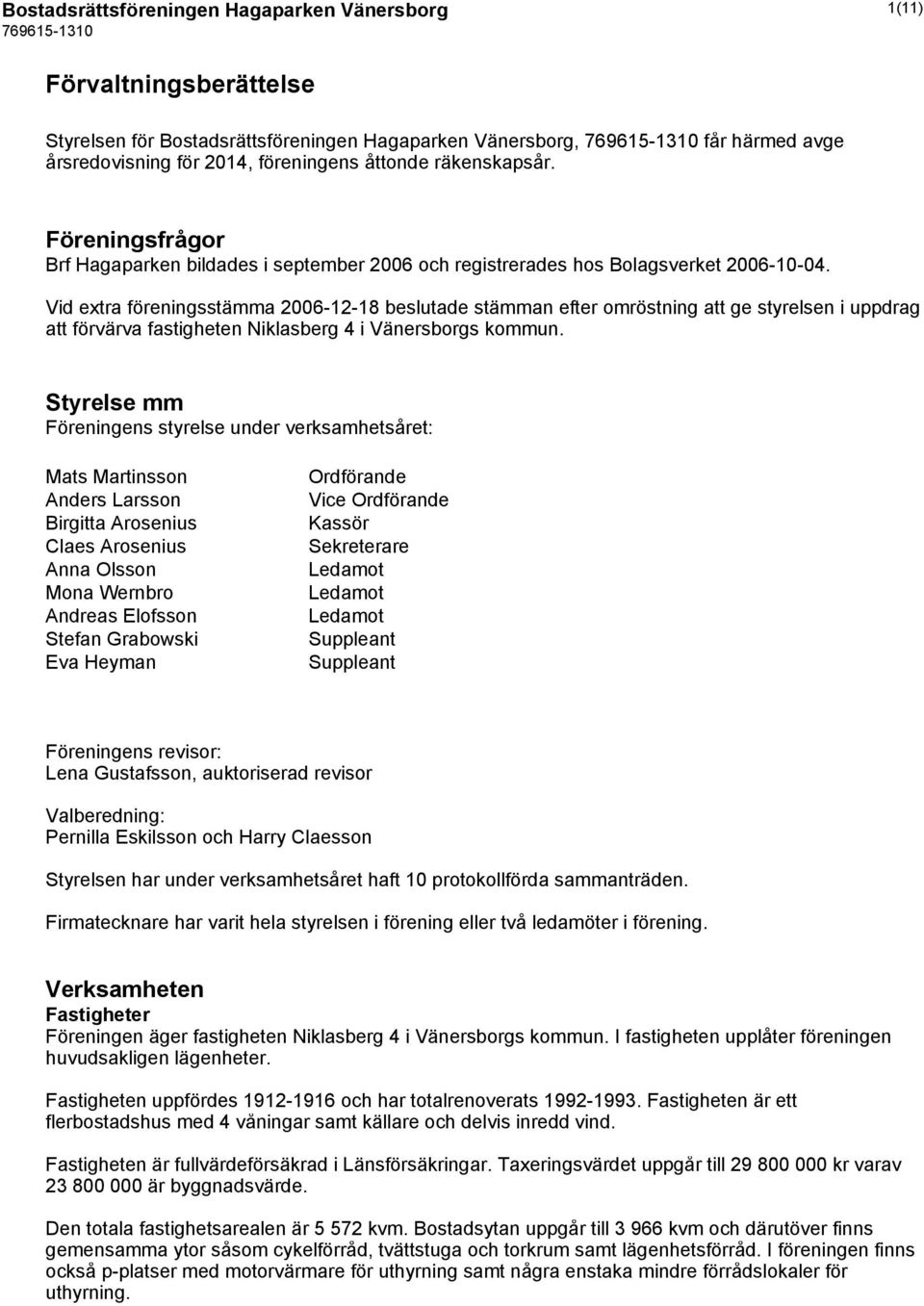 Vid extra föreningsstämma 2006-12-18 beslutade stämman efter omröstning att ge styrelsen i uppdrag att förvärva fastigheten Niklasberg 4 i Vänersborgs kommun.