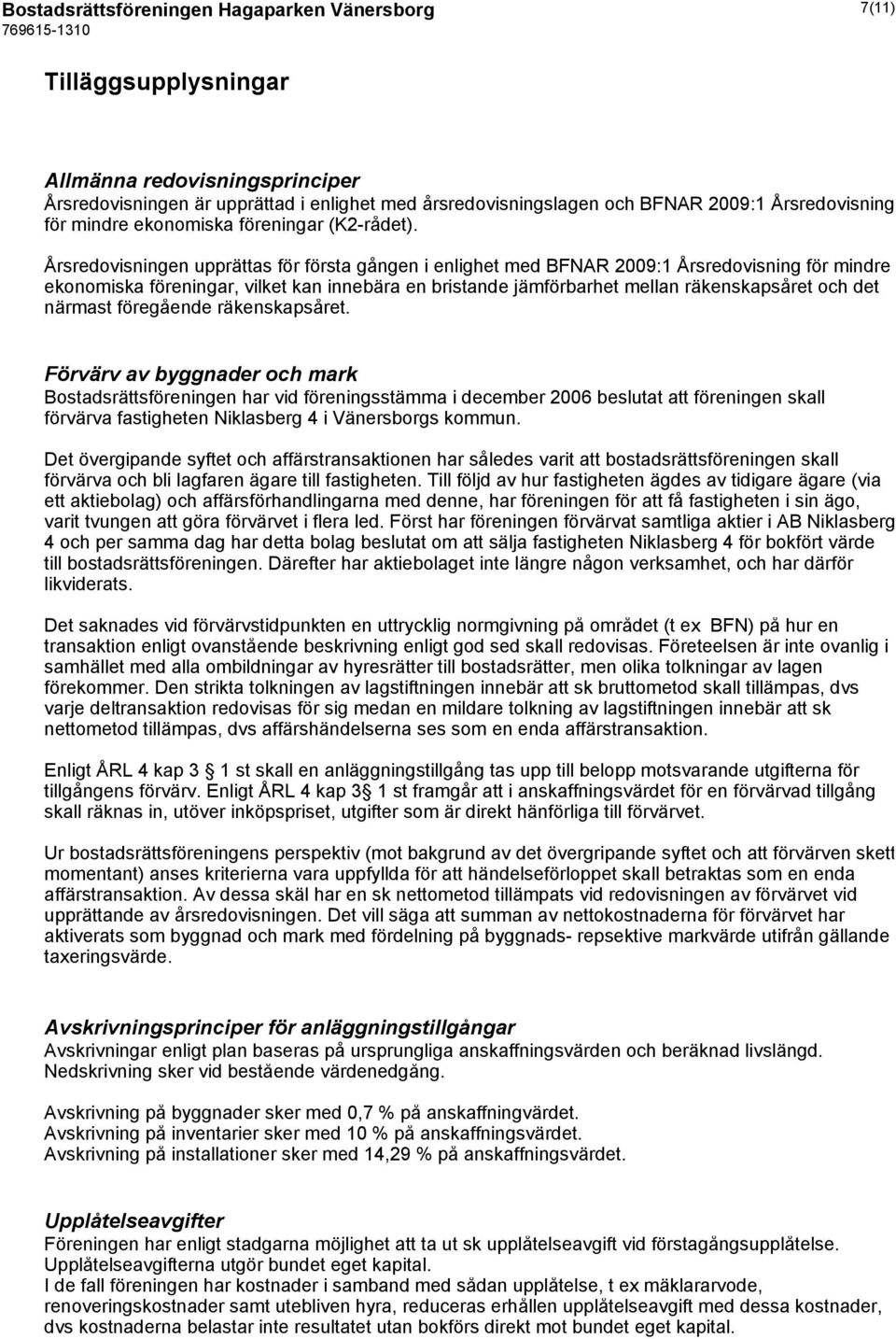 Årsredovisningen upprättas för första gången i enlighet med BFNAR 2009:1 Årsredovisning för mindre ekonomiska föreningar, vilket kan innebära en bristande jämförbarhet mellan räkenskapsåret och det